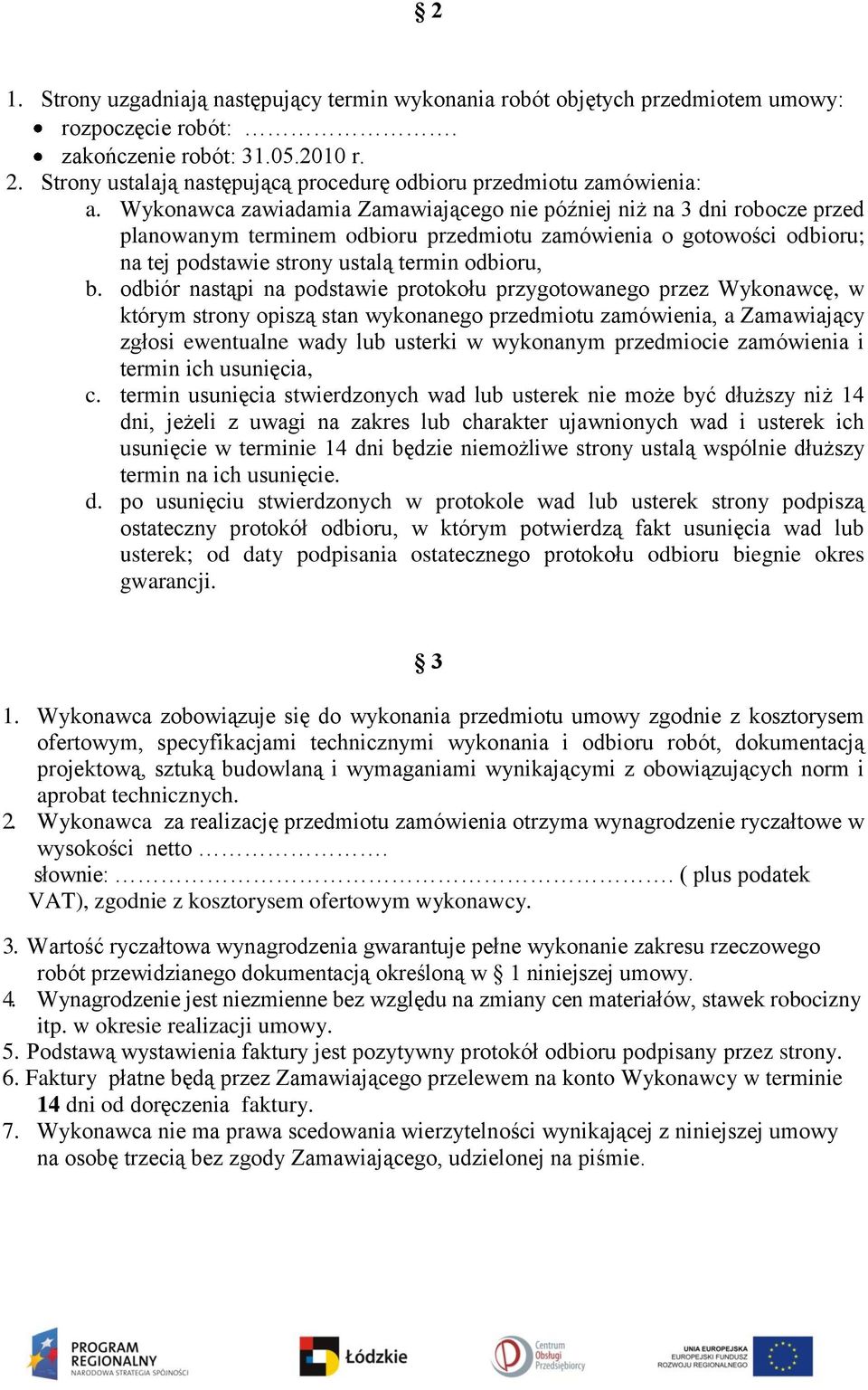 Wykonawca zawiadamia Zamawiającego nie później niż na 3 dni robocze przed planowanym terminem odbioru przedmiotu zamówienia o gotowości odbioru; na tej podstawie strony ustalą termin odbioru, b.