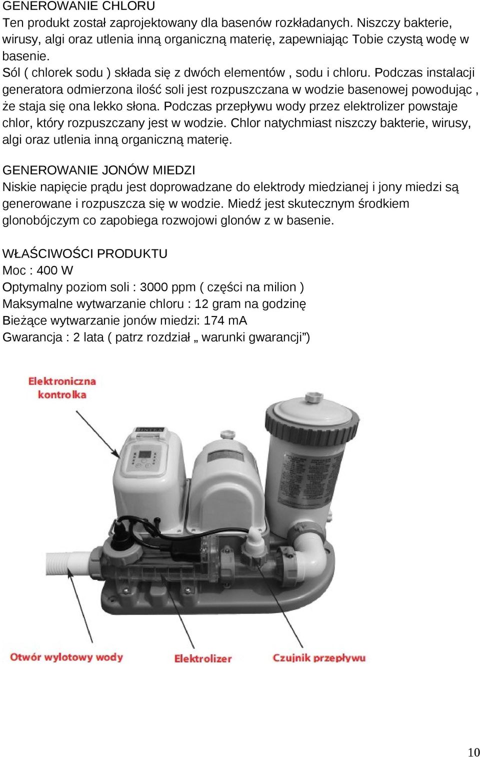 Podczas przepływu wody przez elektrolizer powstaje chlor, który rozpuszczany jest w wodzie. Chlor natychmiast niszczy bakterie, wirusy, algi oraz utlenia inną organiczną materię.