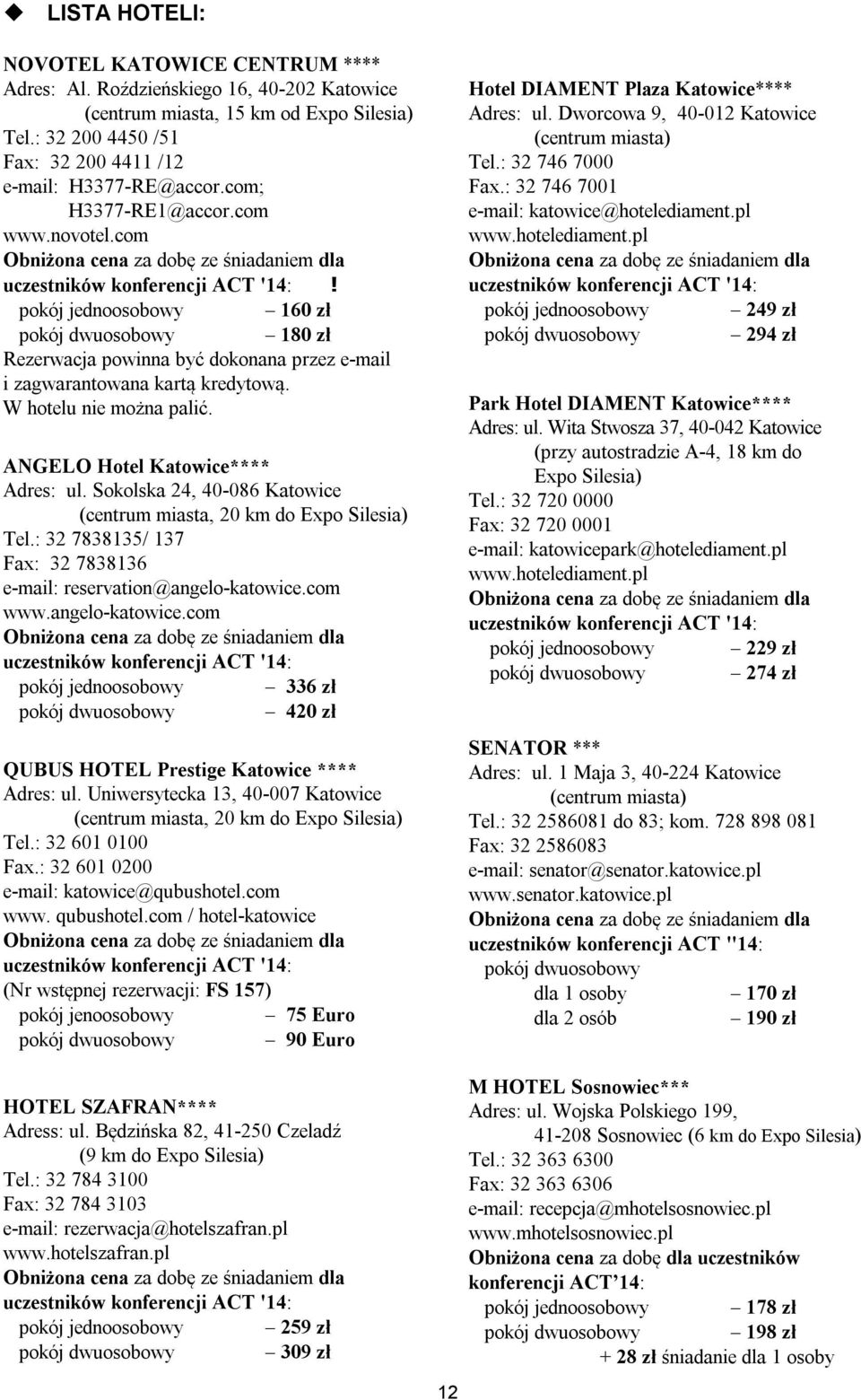 pokój jednoosobowy 160 zł pokój dwuosobowy 180 zł Rezerwacja powinna być dokonana przez e-mail i zagwarantowana kartą kredytową. W hotelu nie można palić. ANGELO Hotel Katowice**** Adres: ul.