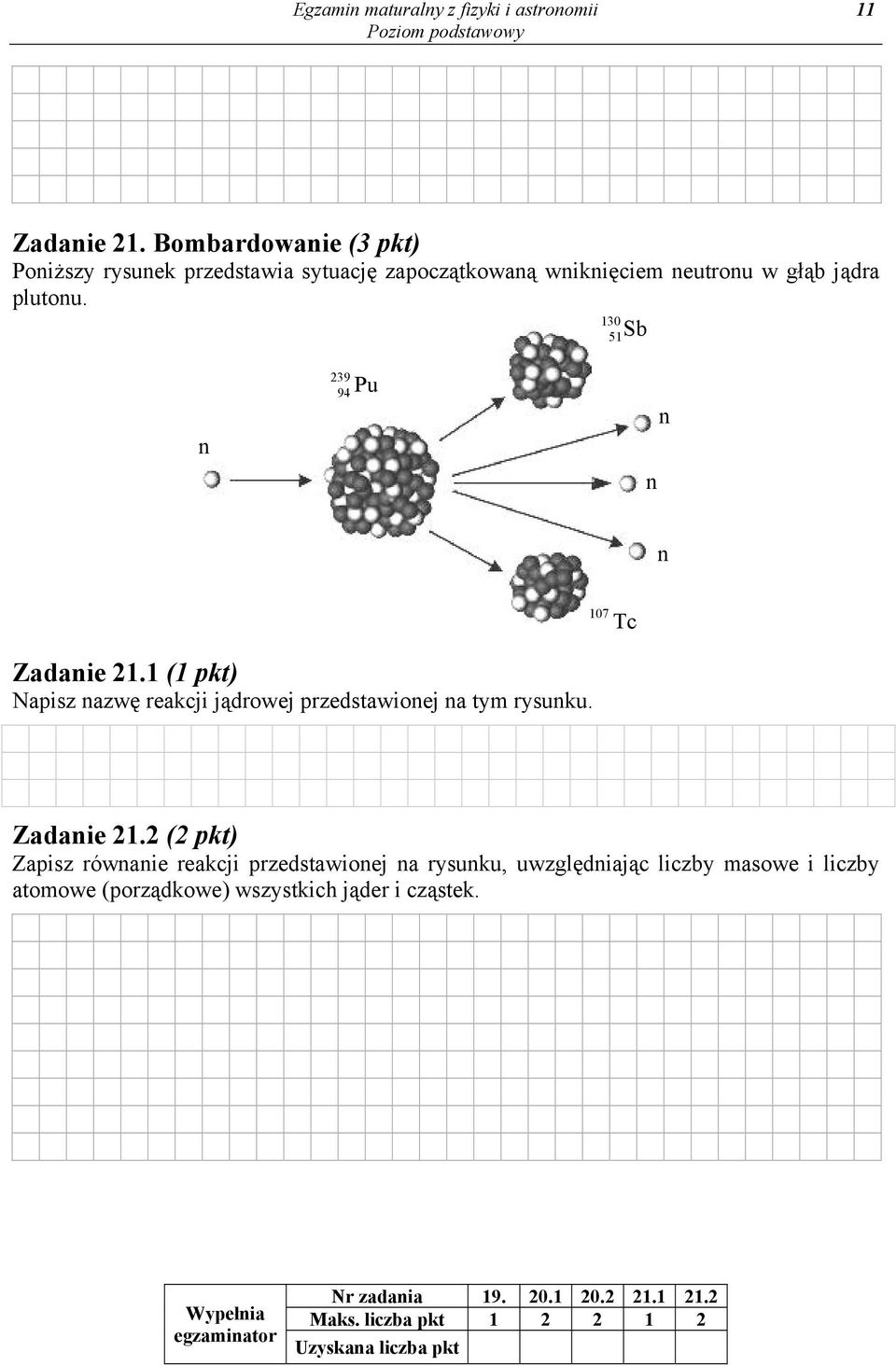 130 51Sb n 239 94 Pu n n n Zadanie 21.1 (1 pkt) Napisz nazwę reakcji jądrowej przedstawionej na tym rysunku. 107 Tc Zadanie 21.