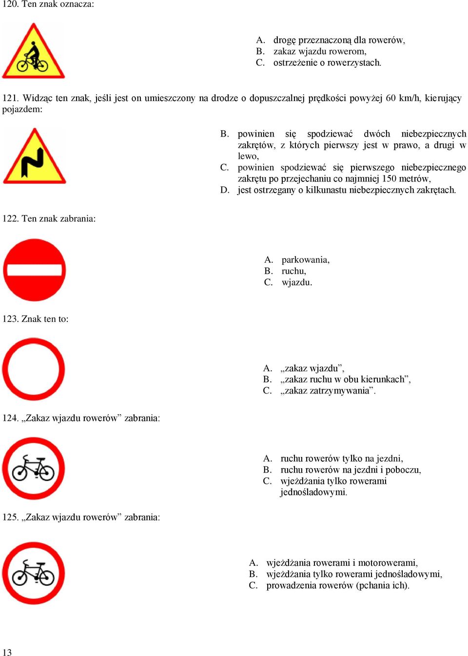 powinien się spodziewać dwóch niebezpiecznych zakrętów, z których pierwszy jest w prawo, a drugi w lewo, C.