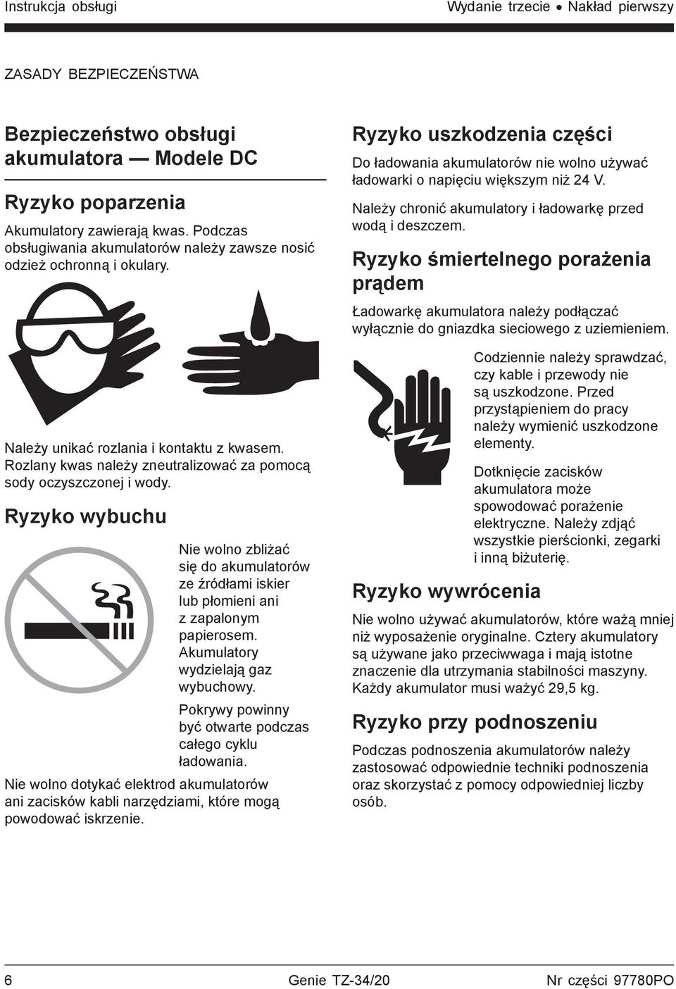Ryzyko wybuchu Nie wolno zbliżać się do akumulatorów ze źródłami iskier lub płomieni ani z zapalonym papierosem. Akumulatory wydzielają gaz wybuchowy.