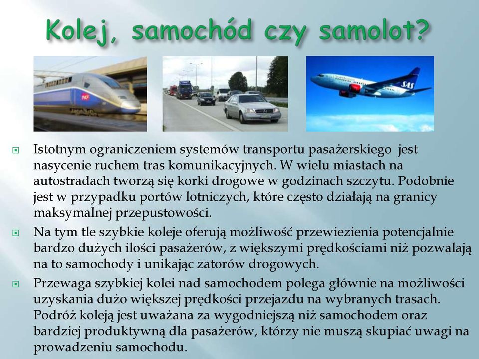 Na tym tle szybkie koleje oferują możliwość przewiezienia potencjalnie bardzo dużych ilości pasażerów, z większymi prędkościami niż pozwalają na to samochody i unikając zatorów drogowych.