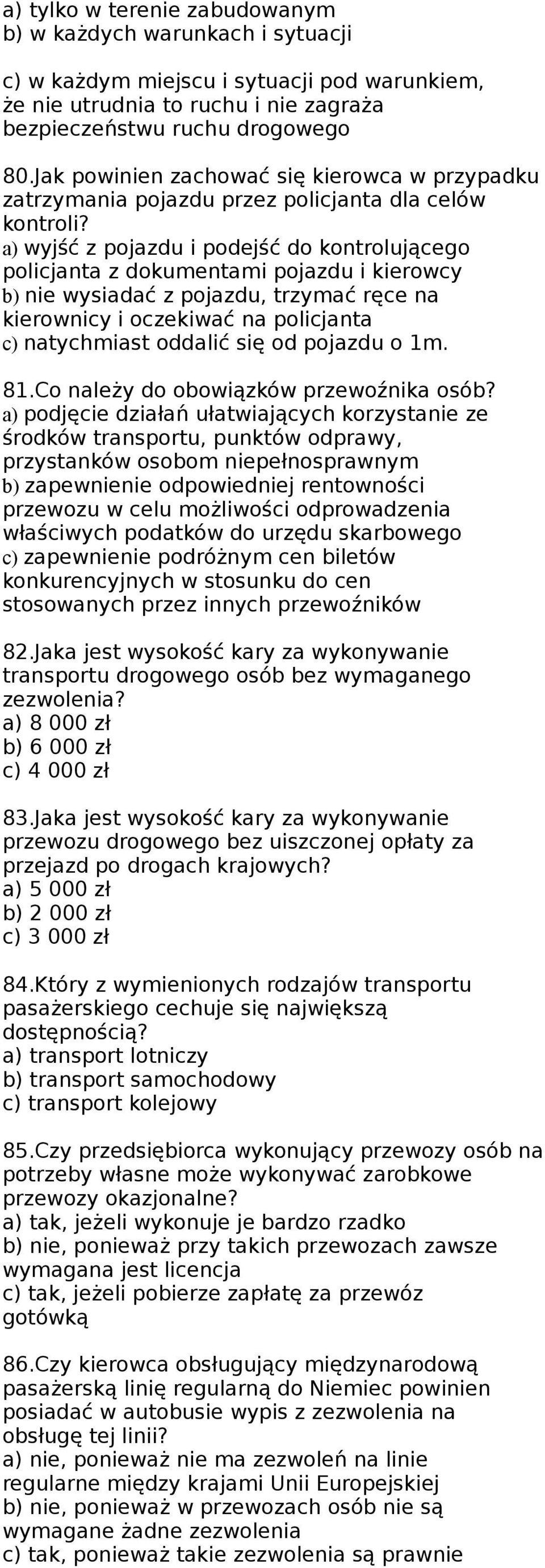 a) wyjść z pojazdu i podejść do kontrolującego policjanta z dokumentami pojazdu i kierowcy b) nie wysiadać z pojazdu, trzymać ręce na kierownicy i oczekiwać na policjanta c) natychmiast oddalić się