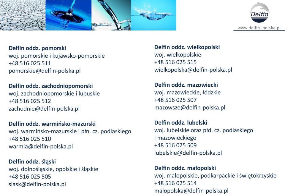 warmińsko-mazurskie i płn. cz. podlaskiego +48 56 025 50 warmia@delfin-polska.pl Delfin oddz. lubelski woj. lubelskie oraz płd. cz. podlaskiego i mazowieckiego +48 56 025 509 lubelskie@delfin-polska.