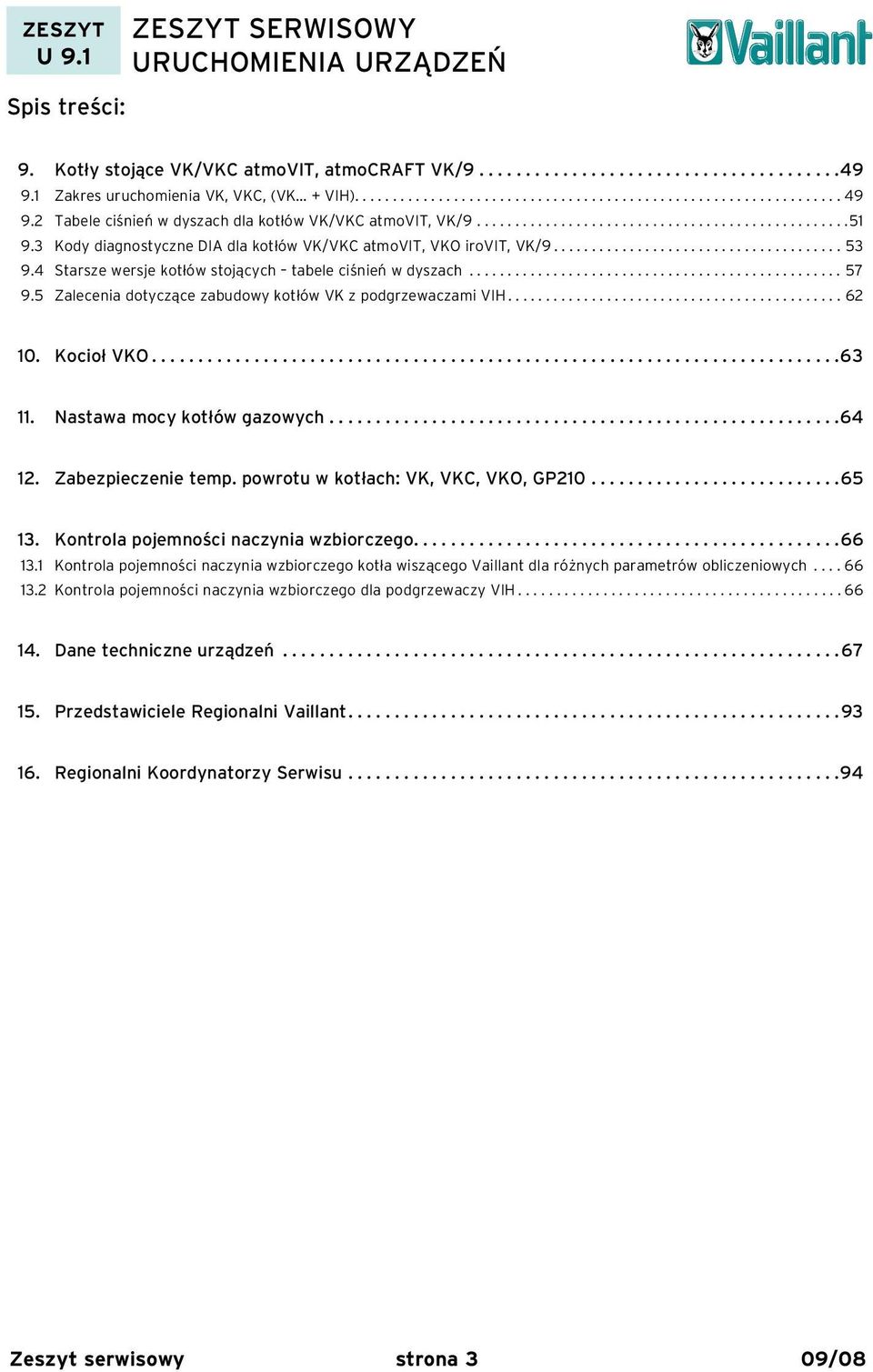 4 Starsze wersje kotłów stojących tabele ciśnień w dyszach................................................. 57 9.5 Zalecenia dotyczące zabudowy kotłów VK z podgrzewaczami VIH............................................ 62 10.