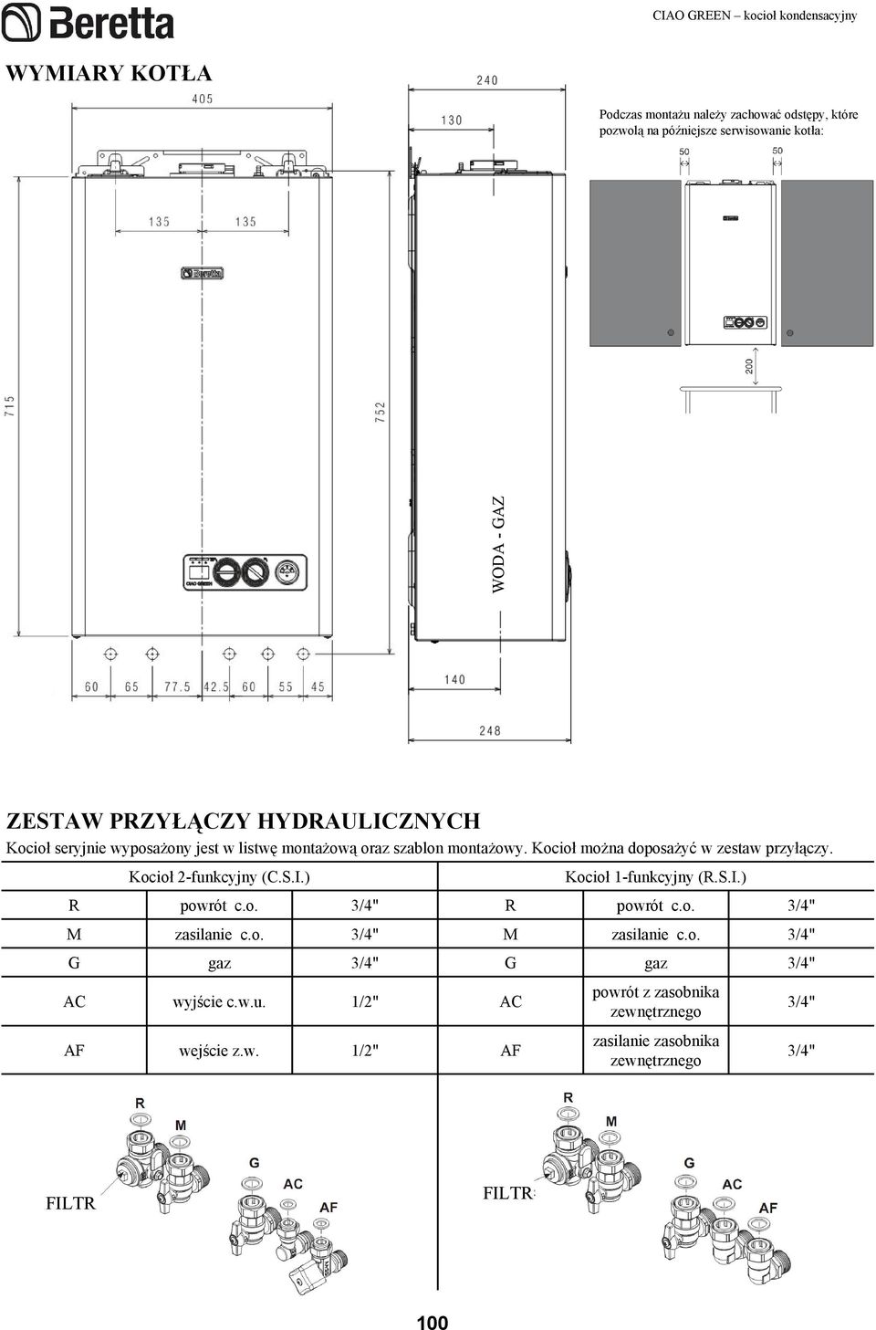 Kocioł moŝna doposaŝyć w zestaw przyłączy. R M G AC AF Kocioł 2funkcyjny (C.S.I.) powrót c.o. zasilanie c.o. gaz wyjście c.w.u. wejście z.w. 3/4" 3/4" 3/4" 1/2" 1/2" R M G AC AF Kocioł 1funkcyjny (R.