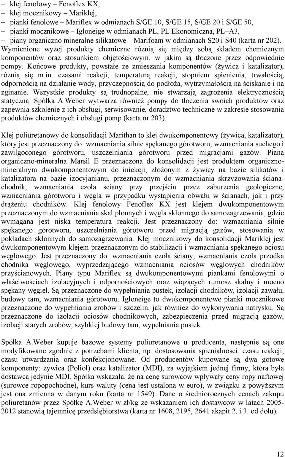 Wymienione wyżej produkty chemiczne różnią się między sobą składem chemicznym komponentów oraz stosunkiem objętościowym, w jakim są tłoczone przez odpowiednie pompy.