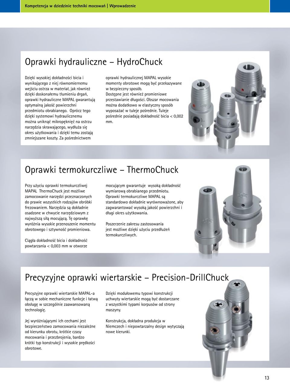 Oprócz tego dzięki systemowi hydraulicznemu można uniknąć mikropęknięć na ostrzu narzędzia skrawającego, wydłuża się okres użytkowania i dzięki temu zostają zmniejszane koszty.