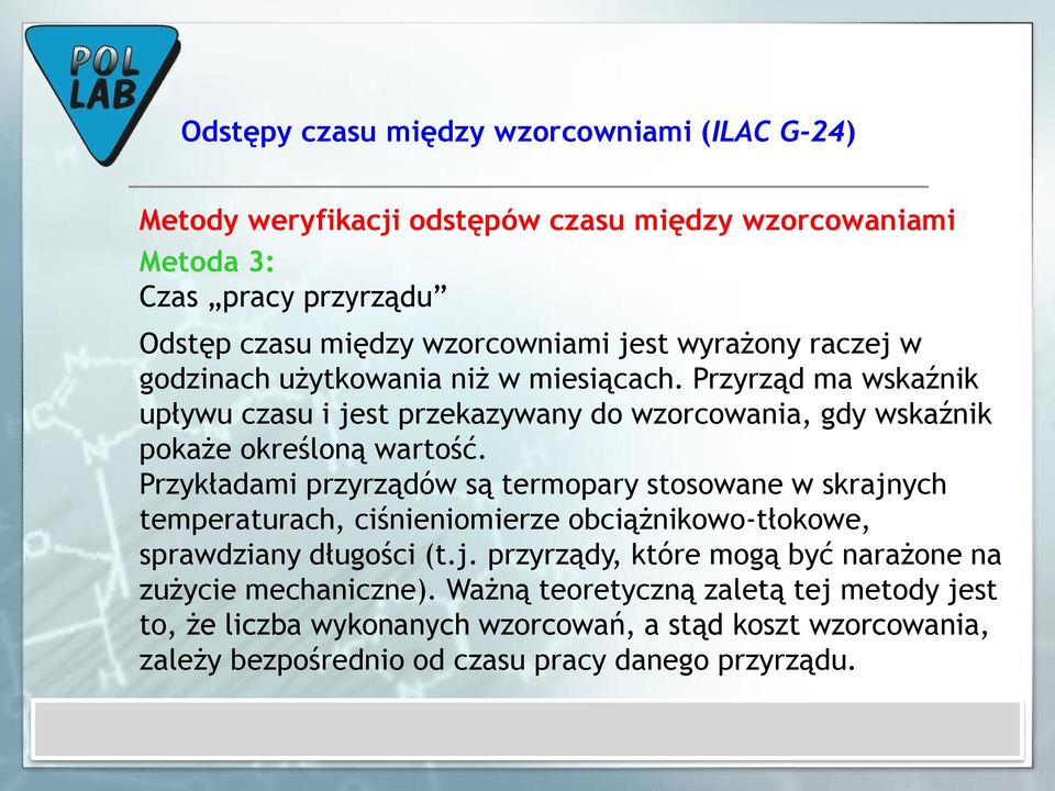 Przykładami przyrządów są termopary stosowane w skrajnych temperaturach, ciśnieniomierze obciążnikowo-tłokowe, sprawdziany długości (t.j. przyrządy, które mogą być narażone na zużycie mechaniczne).