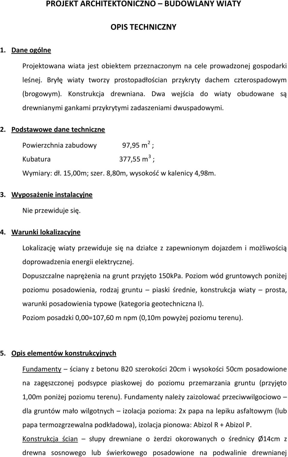 Podstawowe dane techniczne Powierzchnia zabudowy 97,95 m 2 ; Kubatura 377,55 m 3 ; Wymiary: dł. 15,00m; szer. 8,80m, wysokośd w kalenicy 4,
