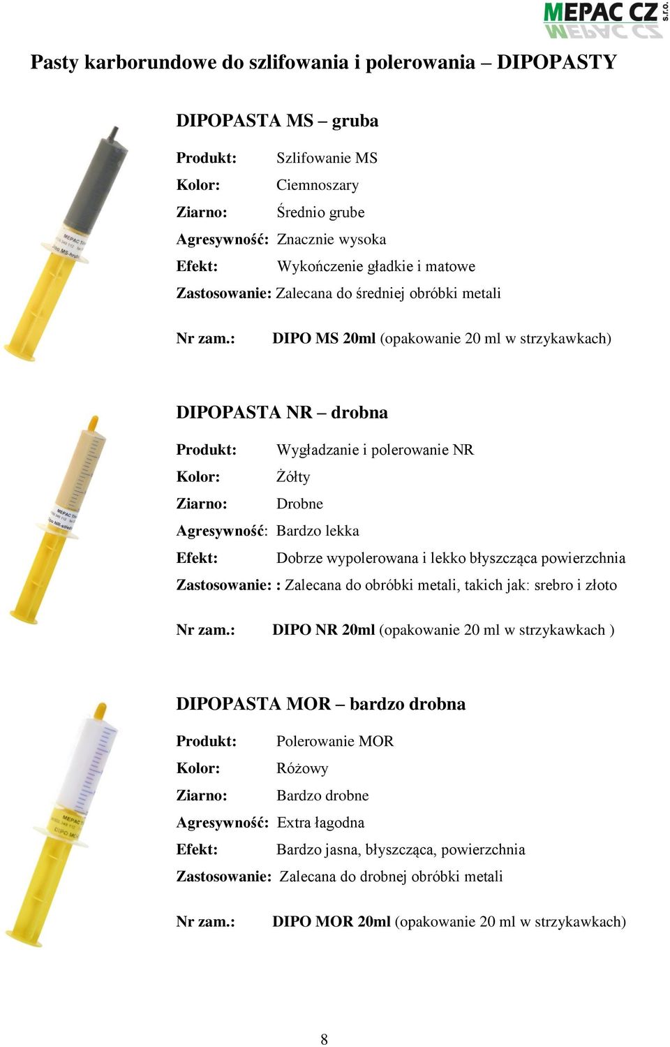 : DIPO MS 20ml (opakowanie 20 ml w strzykawkach) DIPOPASTA NR drobna Produkt: Wygładzanie i polerowanie NR Kolor: Żółty Ziarno: Drobne Agresywność: Bardzo lekka Efekt: Dobrze wypolerowana i lekko