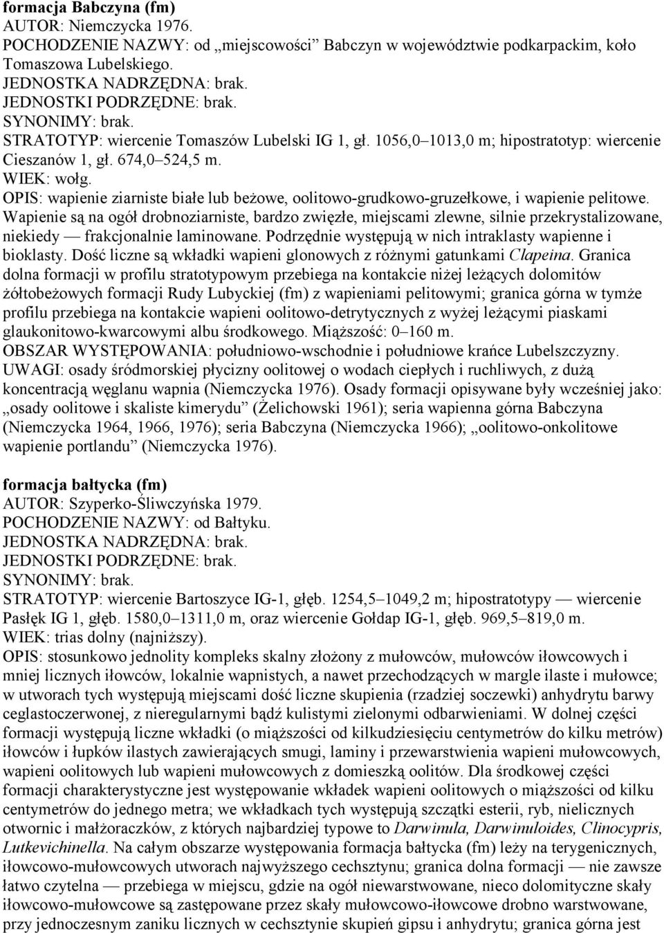 Wapienie są na ogół drobnoziarniste, bardzo zwięzłe, miejscami zlewne, silnie przekrystalizowane, niekiedy frakcjonalnie laminowane. Podrzędnie występują w nich intraklasty wapienne i bioklasty.