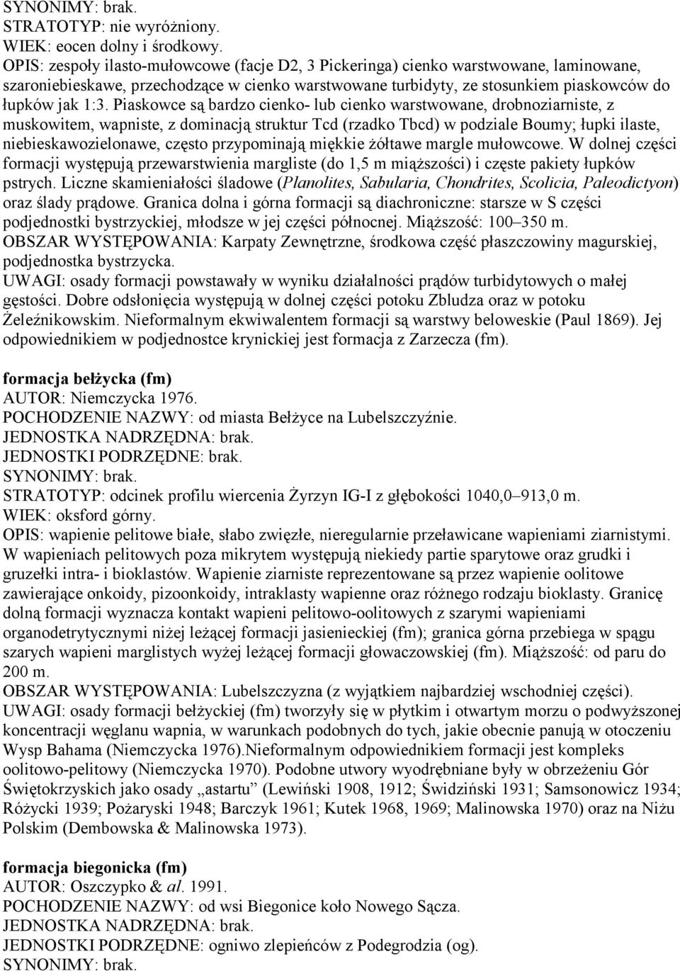 Piaskowce są bardzo cienko- lub cienko warstwowane, drobnoziarniste, z muskowitem, wapniste, z dominacją struktur Tcd (rzadko Tbcd) w podziale Boumy; łupki ilaste, niebieskawozielonawe, często