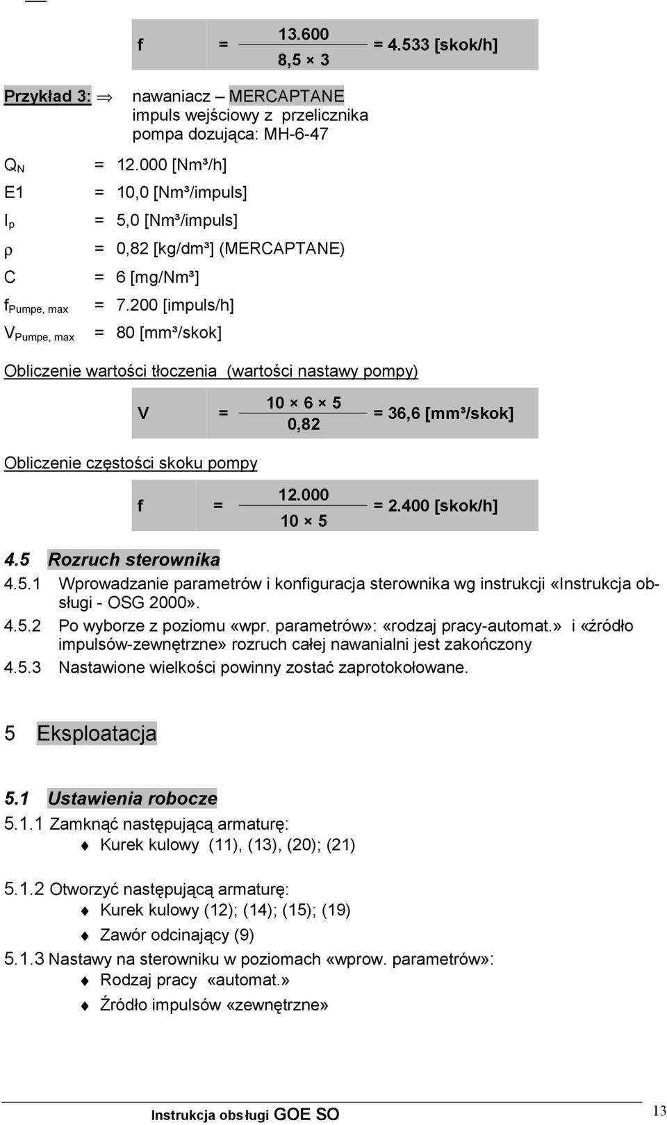 200 [impuls/h] = 80 [mm³/skok] Obliczenie wartości tłoczenia (wartości nastawy pompy) V = Obliczenie częstości skoku pompy f = 10 6 5 0,82 12.000 10 5 = 36,6 [mm³/skok] = 2.400 [skok/h] 4.