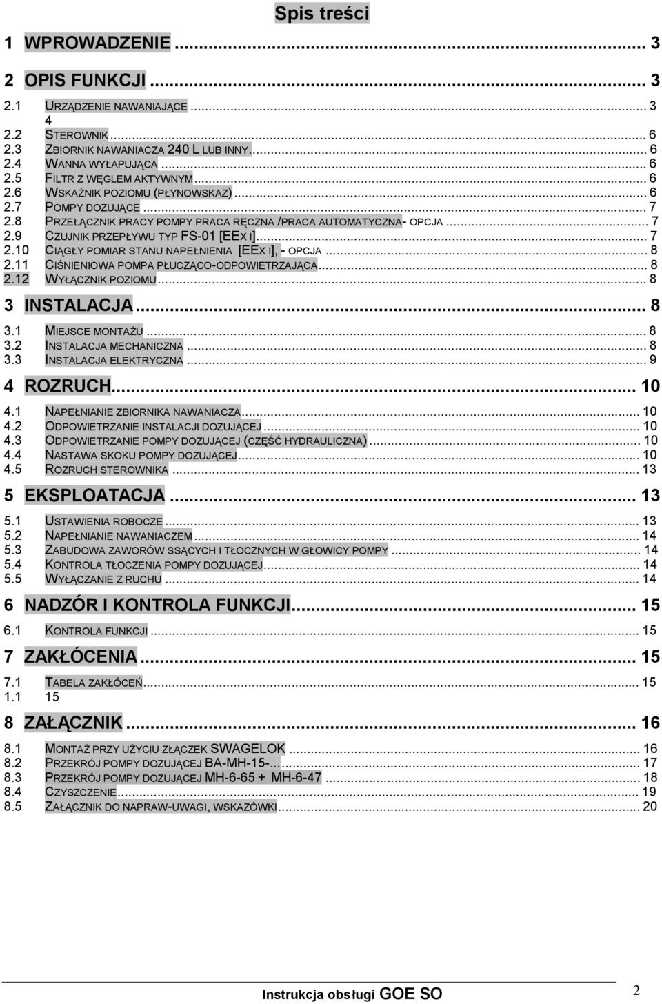 ..8 2.11 CIŚNIENIOWA POMPA PŁUCZĄCO-ODPOWIETRZAJĄCA...8 2.12 WYŁĄCZNIK POZIOMU...8 3 INSTALACJA...8 3.1 MIEJSCE MONTAŻU...8 3.2 INSTALACJA MECHANICZNA...8 3.3 INSTALACJA ELEKTRYCZNA...9 4 ROZRUCH.