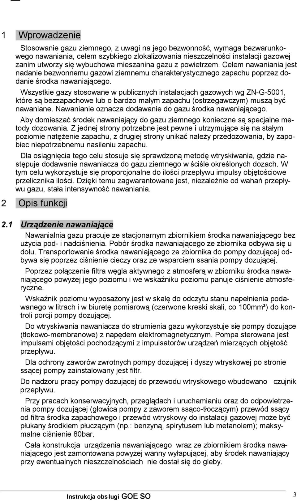 Wszystkie gazy stosowane w publicznych instalacjach gazowych wg ZN-G-5001, które są bezzapachowe lub o bardzo małym zapachu (ostrzegawczym) muszą być nawaniane.