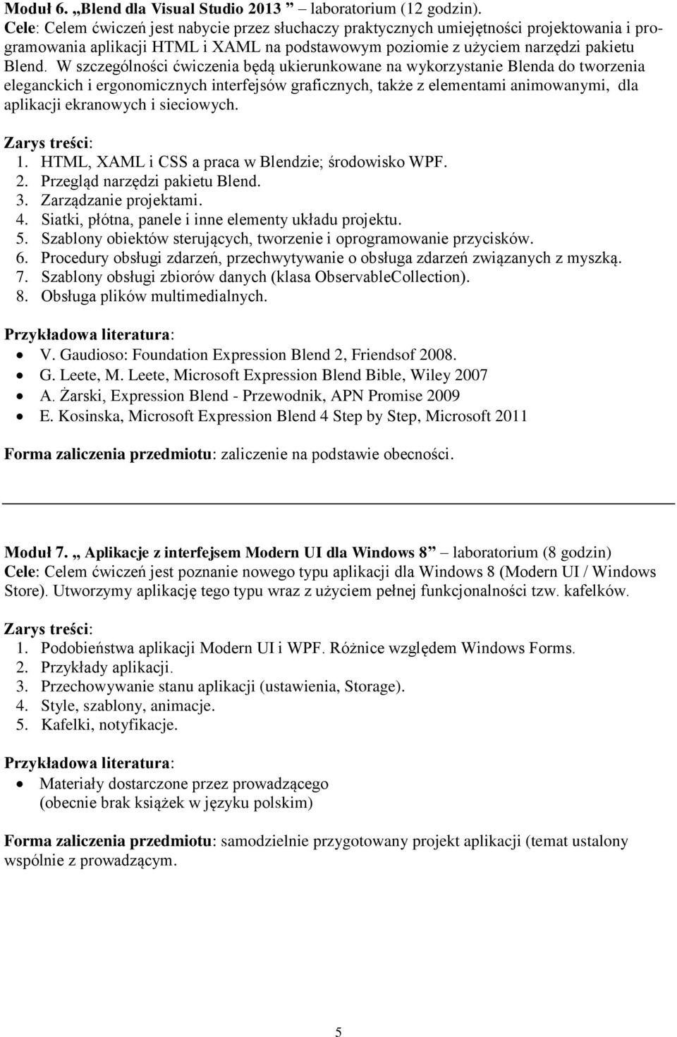 W szczególności ćwiczenia będą ukierunkowane na wykorzystanie Blenda do tworzenia eleganckich i ergonomicznych interfejsów graficznych, także z elementami animowanymi, dla aplikacji ekranowych i
