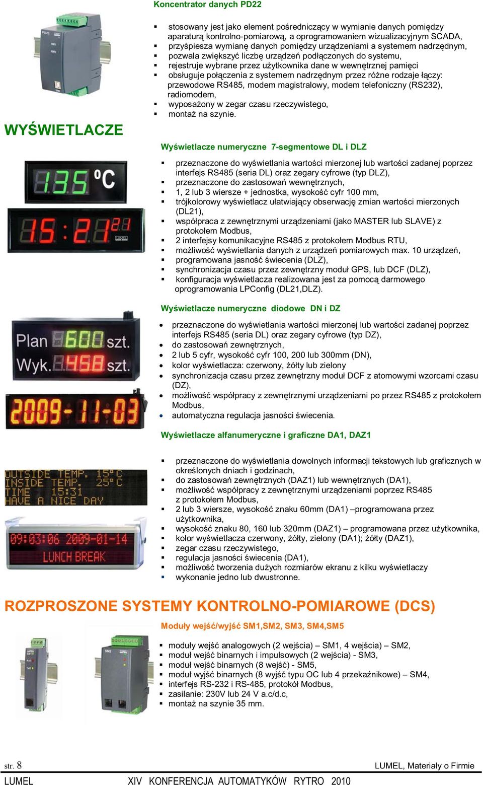 systemem nadrzędnym przez różne rodzaje łączy: przewodowe RS485, modem magistralowy, modem telefoniczny (RS232), radiomodem, wyposażony w zegar czasu rzeczywistego, montaż na szynie.