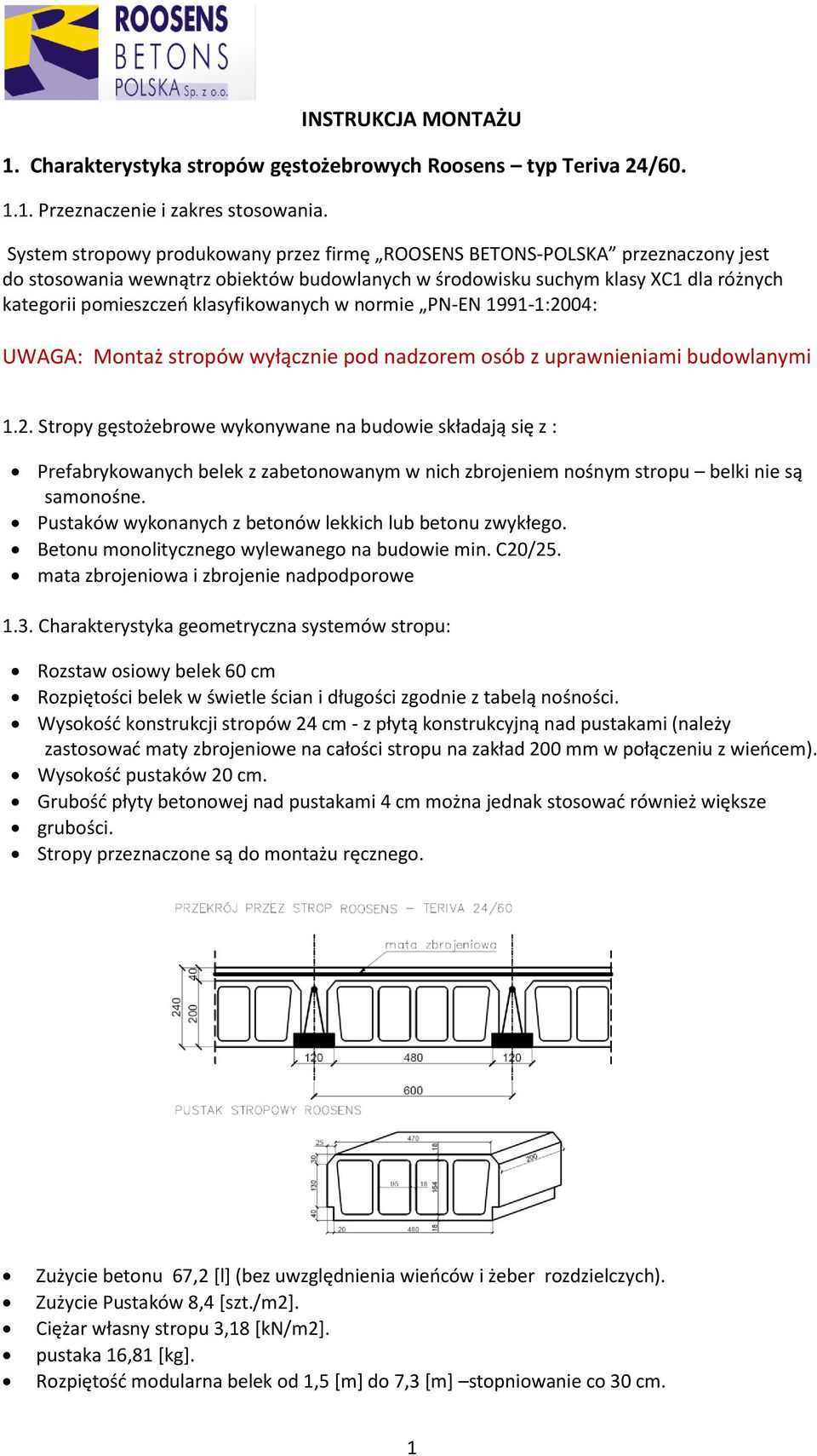klasyfikowanych w normie PN-EN 1991-1:2004: UWAGA: Montaż stropów wyłącznie pod nadzorem osób z uprawnieniami budowlanymi 1.2. Stropy gęstożebrowe wykonywane na budowie składają się z : Prefabrykowanych belek z zabetonowanym w nich zbrojeniem nośnym stropu belki nie są samonośne.