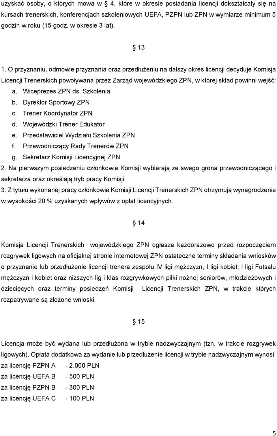 O przyznaniu, odmowie przyznania oraz przedłużeniu na dalszy okres licencji decyduje Komisja Licencji Trenerskich powoływana przez Zarząd wojewódzkiego ZPN, w której skład powinni wejść: a.