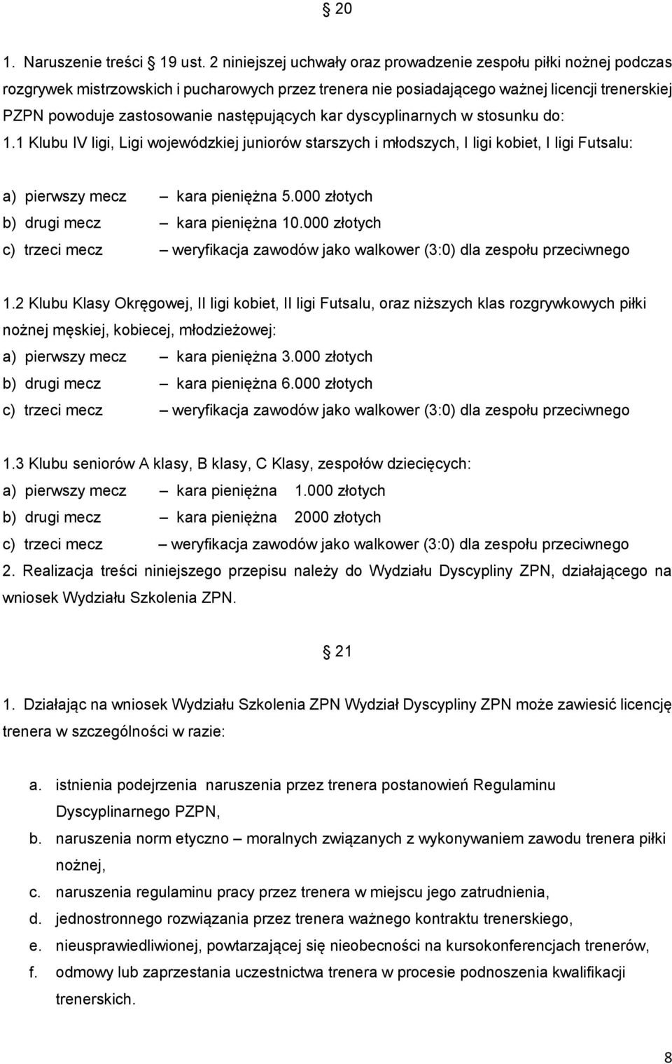 następujących kar dyscyplinarnych w stosunku do: 1.1 Klubu IV ligi, Ligi wojewódzkiej juniorów starszych i młodszych, I ligi kobiet, I ligi Futsalu: a) pierwszy mecz kara pieniężna 5.