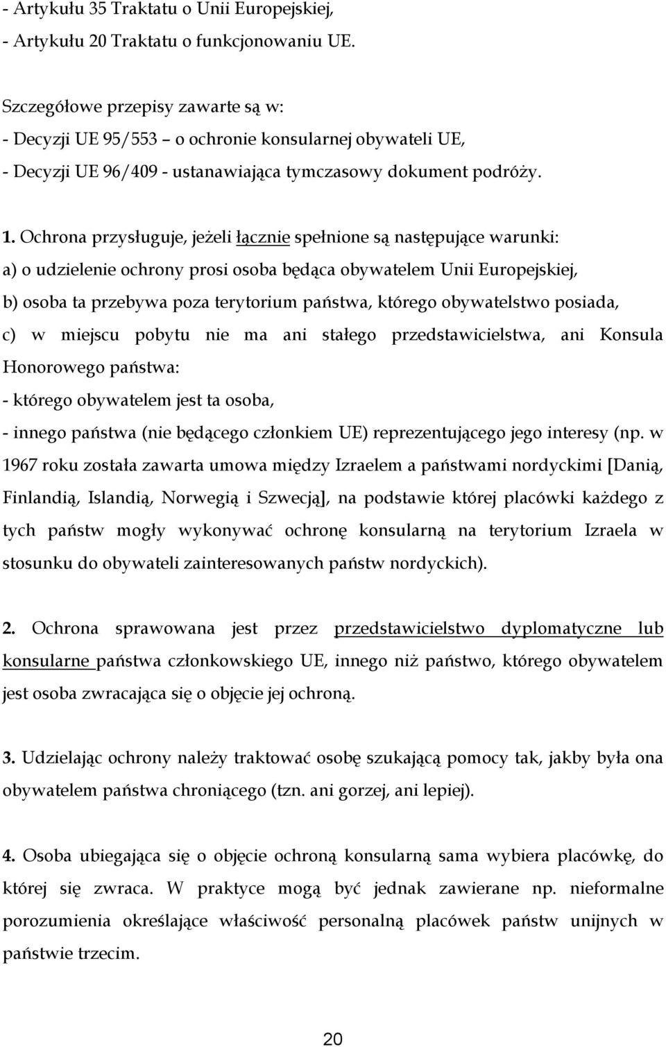 Ochrona przysługuje, jeżeli łącznie spełnione są następujące warunki: a) o udzielenie ochrony prosi osoba będąca obywatelem Unii Europejskiej, b) osoba ta przebywa poza terytorium państwa, którego
