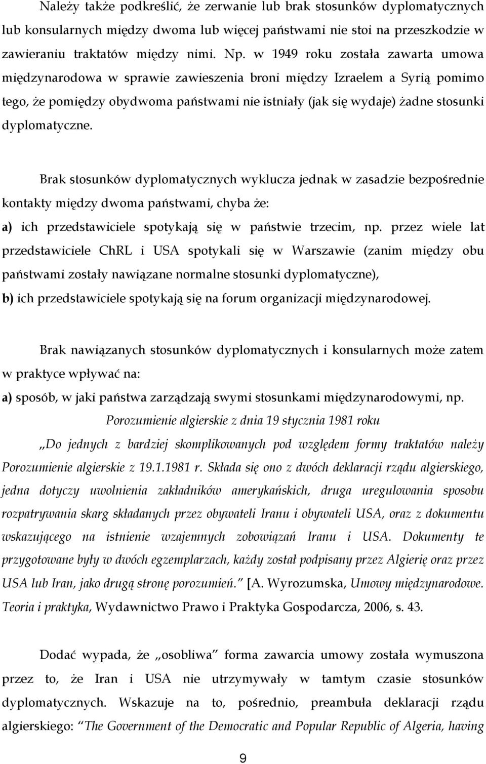 dyplomatyczne. Brak stosunków dyplomatycznych wyklucza jednak w zasadzie bezpośrednie kontakty między dwoma państwami, chyba że: a) ich przedstawiciele spotykają się w państwie trzecim, np.