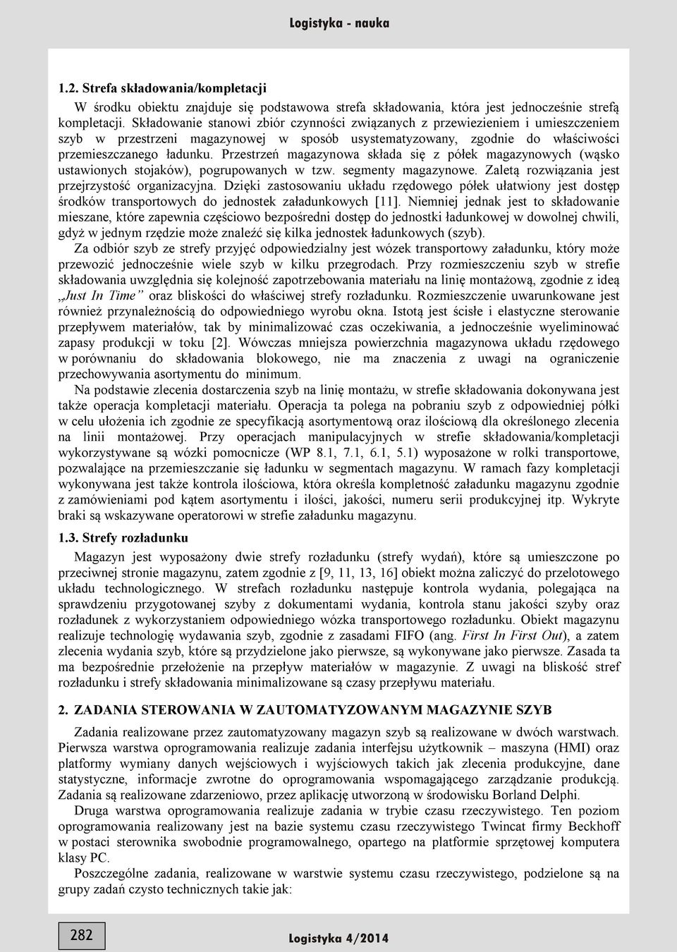 Przestrzeń magazynowa składa się z półek magazynowych (wąsko ustawionych stojaków), pogrupowanych w tzw. segmenty magazynowe. Zaletą rozwiązania jest przejrzystość organizacyjna.