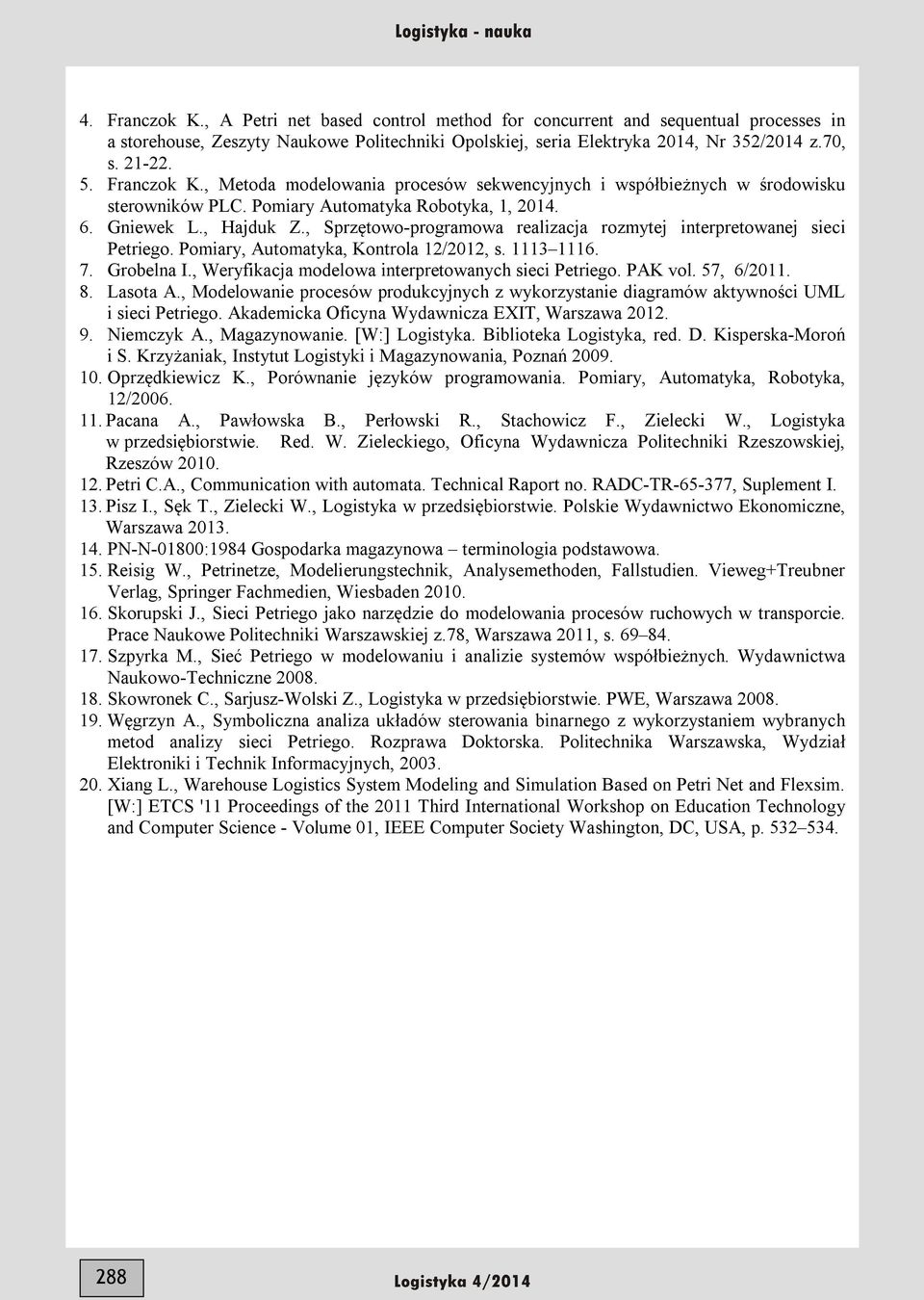 , Sprzętowo-programowa realizacja rozmytej interpretowanej sieci Petriego. Pomiary, Automatyka, Kontrola 12/2012, s. 1113 1116. 7. Grobelna I., Weryfikacja modelowa interpretowanych sieci Petriego.