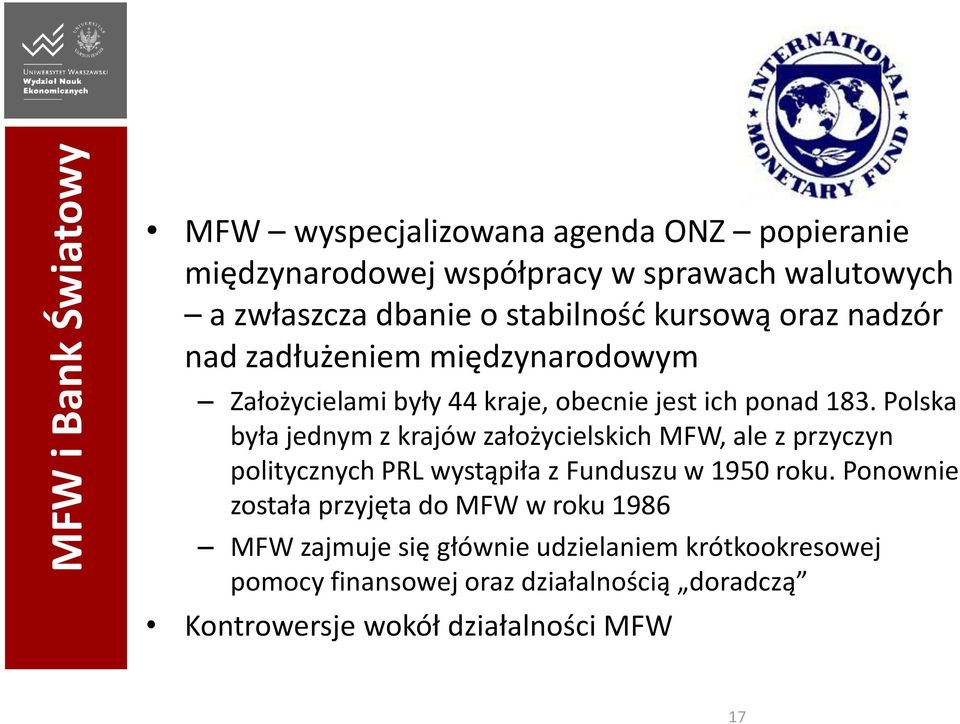 Polska była jednym z krajów założycielskich MFW, ale z przyczyn politycznych PRL wystąpiła z Funduszu w 1950 roku.