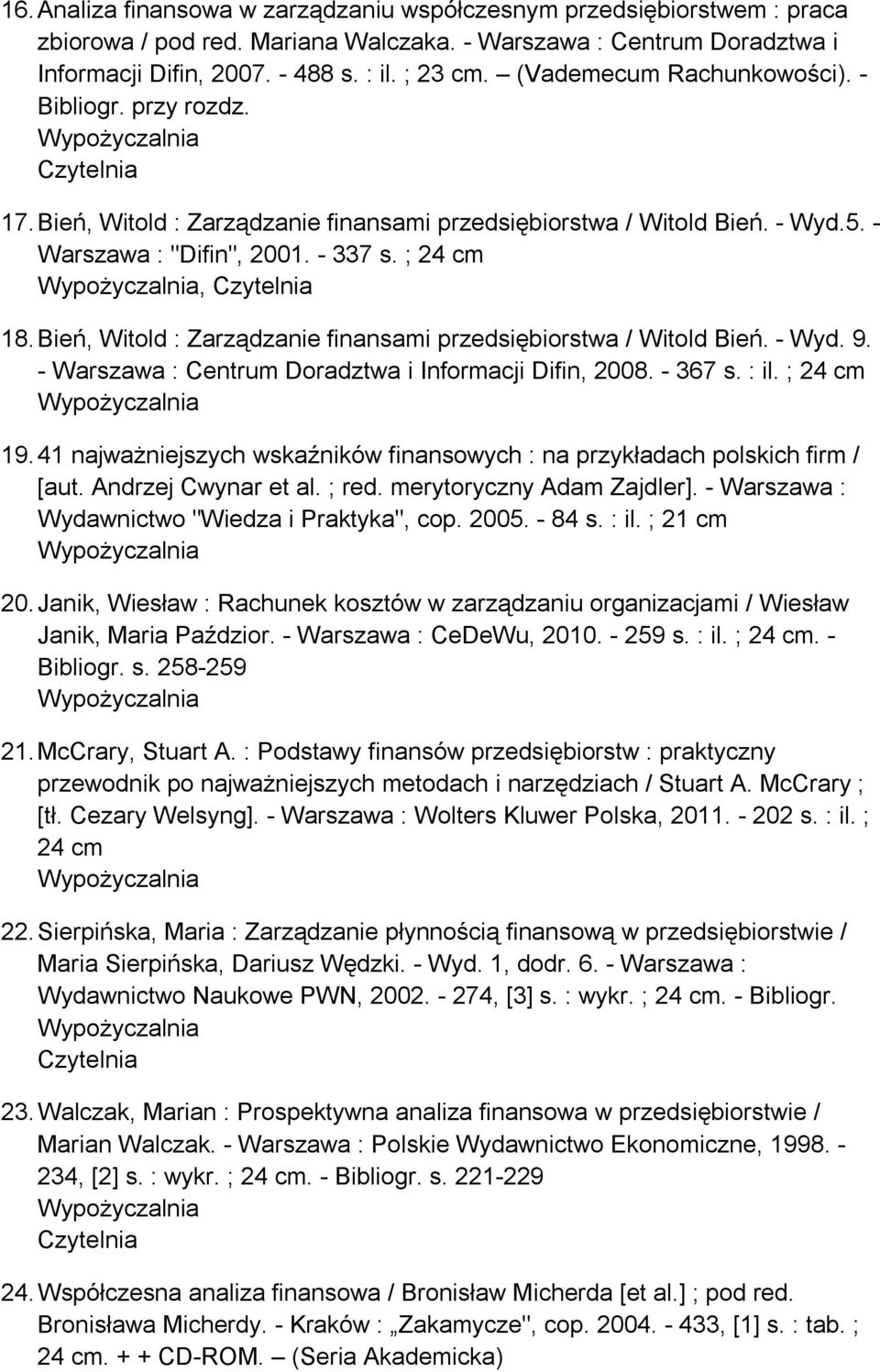 ; 24 cm, Czytelnia 18. Bień, Witold : Zarządzanie finansami przedsiębiorstwa / Witold Bień. - Wyd. 9. - Warszawa : Centrum Doradztwa i Informacji Difin, 2008. - 367 s. : il. ; 24 cm 19.
