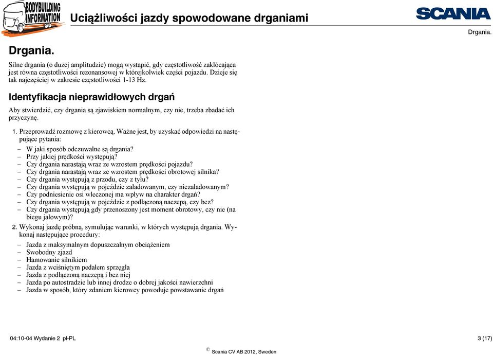 Ważne jest, by uzyskać odpowiedzi na następujące pytania: W jaki sposób odczuwalne są drgania? Przy jakiej prędkości występują? Czy drgania narastają wraz ze wzrostem prędkości pojazdu?