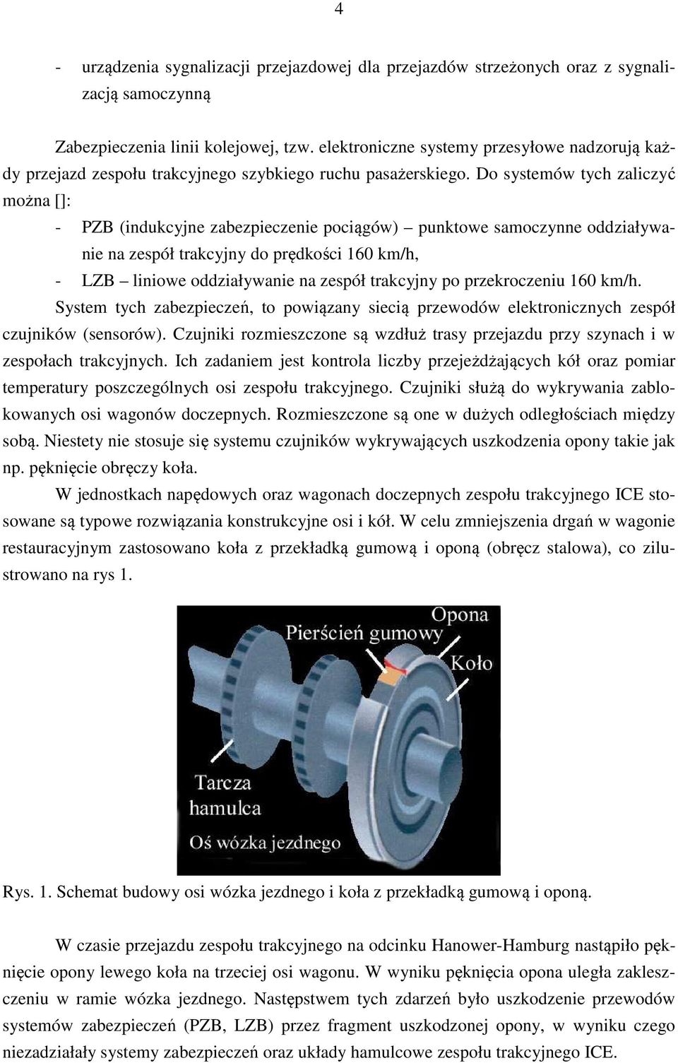 Do systemów tych zaliczyć można []: - PZB (indukcyjne zabezpiecze pociągów) punktowe samoczynne oddziaływa na zespół trakcyjny do prędkości 160 km/h, - LZB liniowe oddziaływa na zespół trakcyjny po