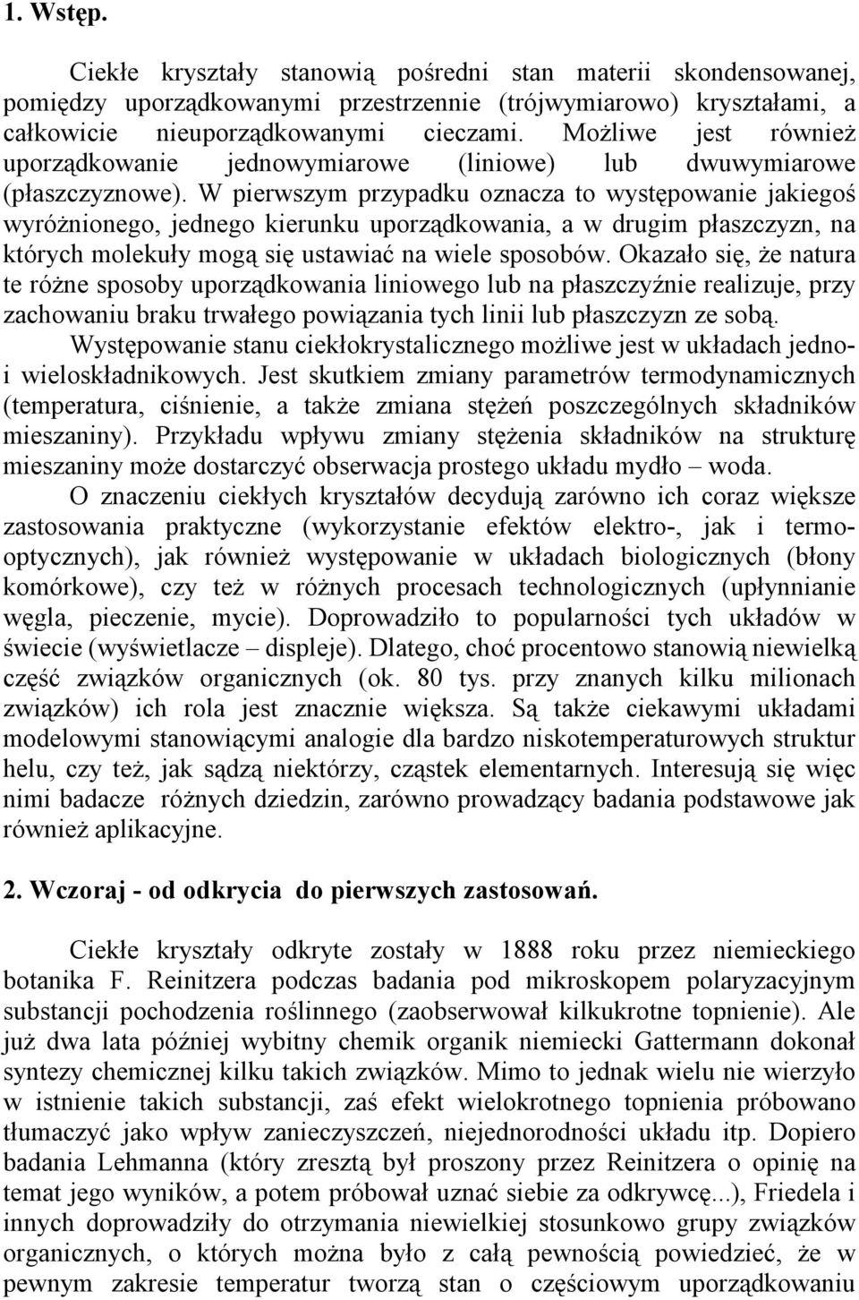 W pierwszym przypadku oznacza to występowanie jakiegoś wyróżnionego, jednego kierunku uporządkowania, a w drugim płaszczyzn, na których molekuły mogą się ustawiać na wiele sposobów.
