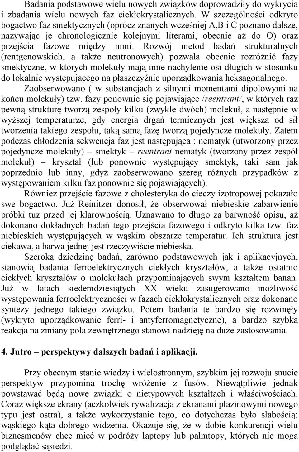 Rozwój metod badań strukturalnych (rentgenowskich, a także neutronowych) pozwala obecnie rozróżnić fazy smektyczne, w których molekuły mają inne nachylenie osi długich w stosunku do lokalnie