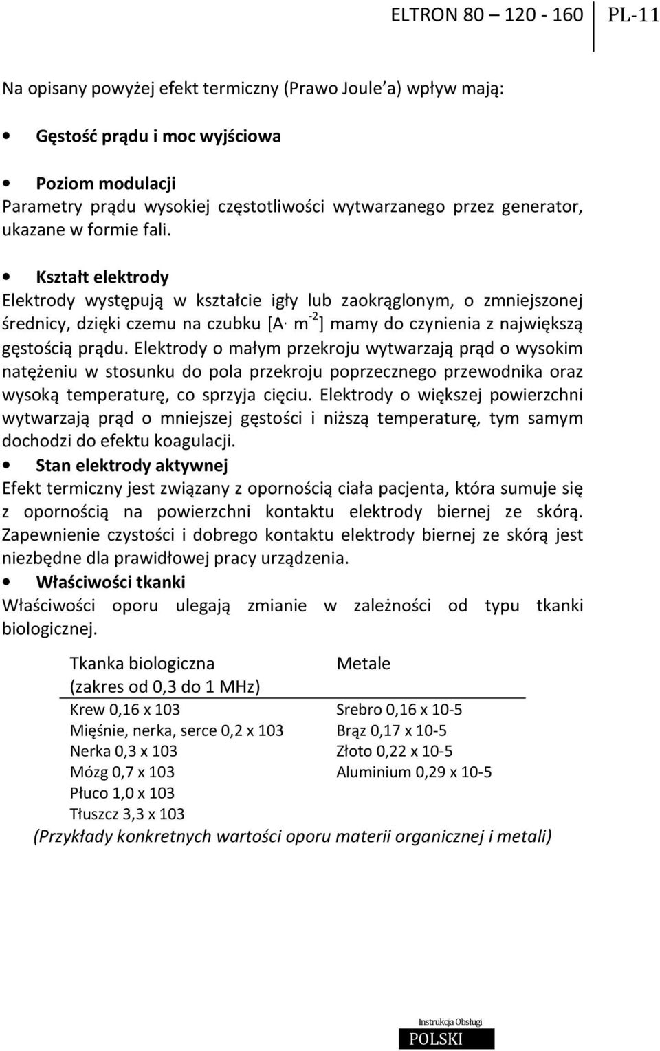 Kształt elektrody Elektrody występują w kształcie igły lub zaokrąglonym, o zmniejszonej średnicy, dzięki czemu na czubku [A m -2 ] mamy do czynienia z największą gęstością prądu.