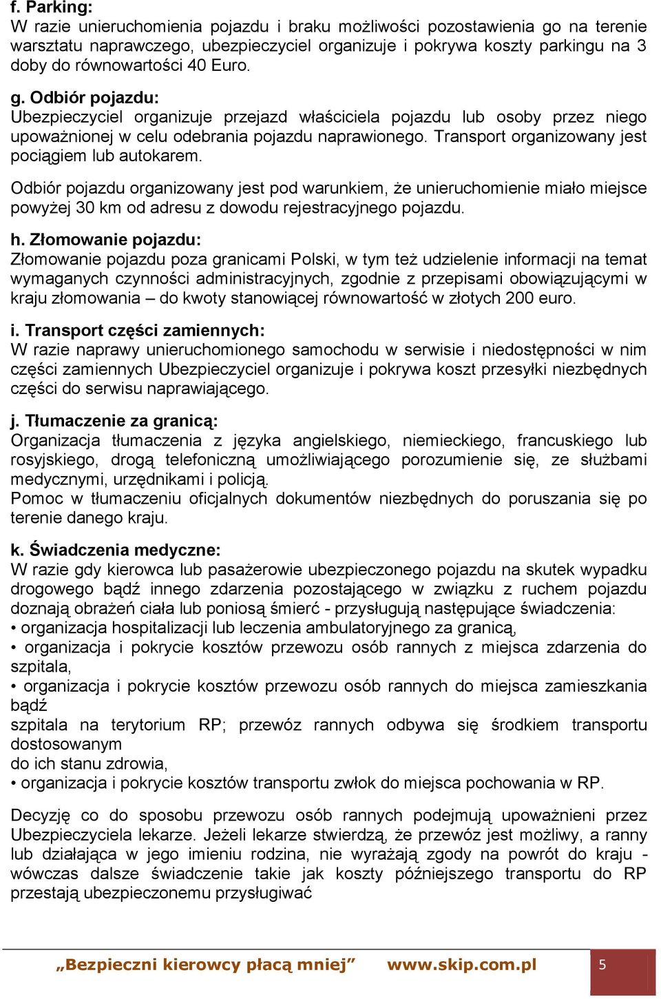 Transport organizowany jest pociągiem lub autokarem. Odbiór pojazdu organizowany jest pod warunkiem, że unieruchomienie miało miejsce powyżej 30 km od adresu z dowodu rejestracyjnego pojazdu. h.