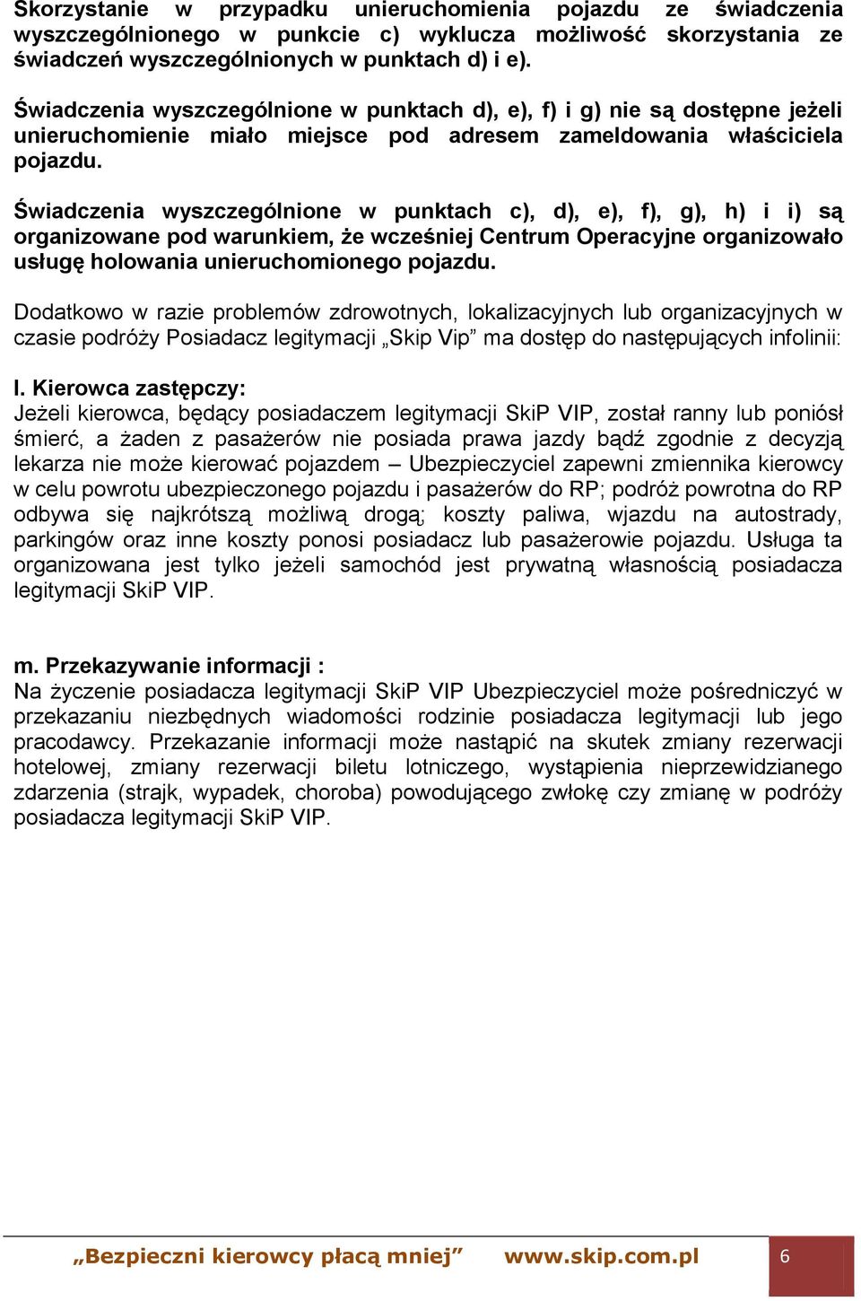 Świadczenia wyszczególnione w punktach c), d), e), f), g), h) i i) są organizowane pod warunkiem, że wcześniej Centrum Operacyjne organizowało usługę holowania unieruchomionego pojazdu.