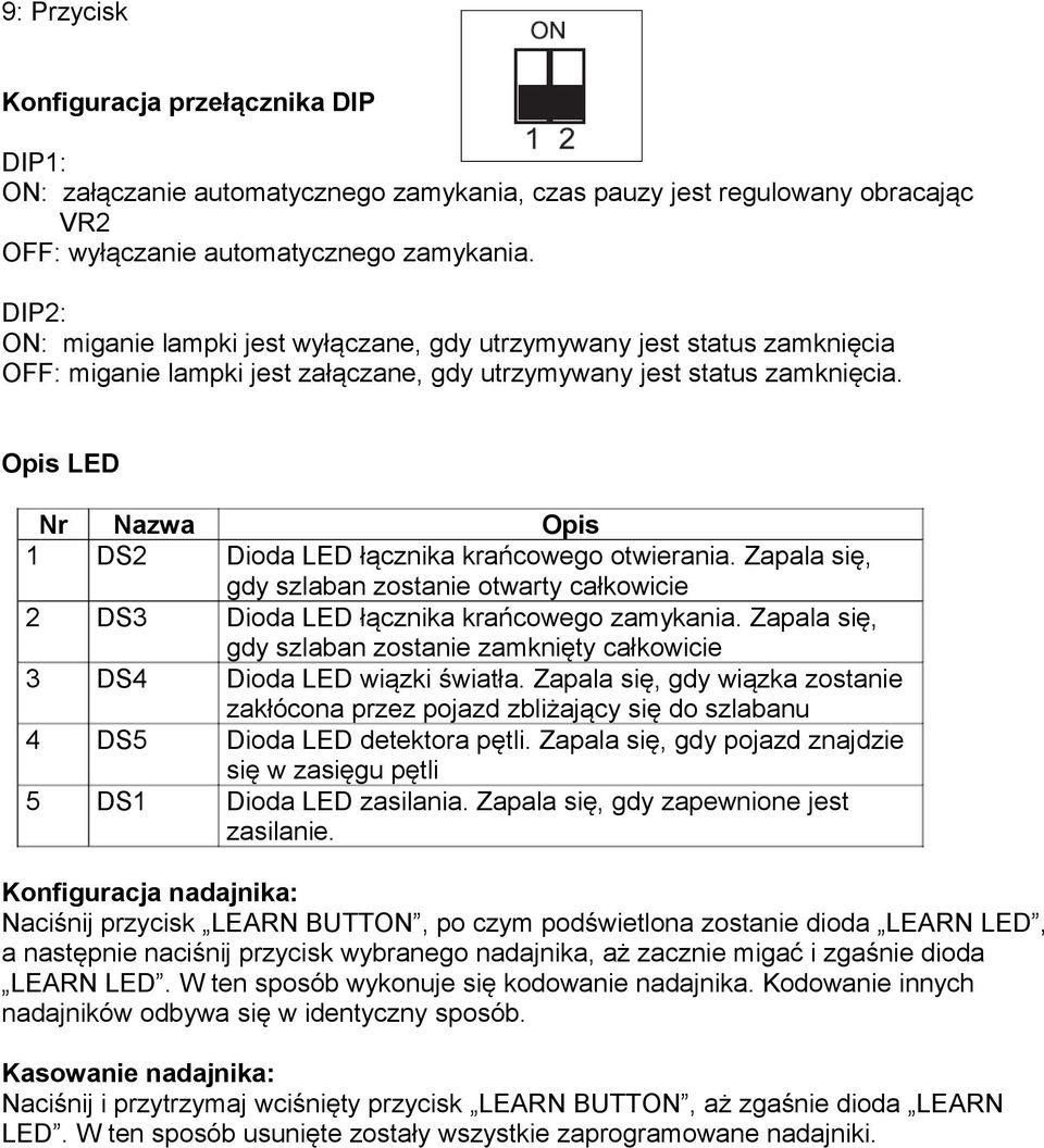 Opis LED Nr Nazwa Opis 1 DS2 Dioda LED łącznika krańcowego otwierania. Zapala się, gdy szlaban zostanie otwarty całkowicie 2 DS3 Dioda LED łącznika krańcowego zamykania.