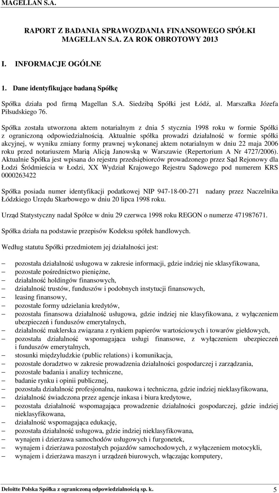 Aktualnie spółka prowadzi działalność w formie spółki akcyjnej, w wyniku zmiany formy prawnej wykonanej aktem notarialnym w dniu 22 maja 2006 roku przed notariuszem Marią Alicją Janowską w Warszawie