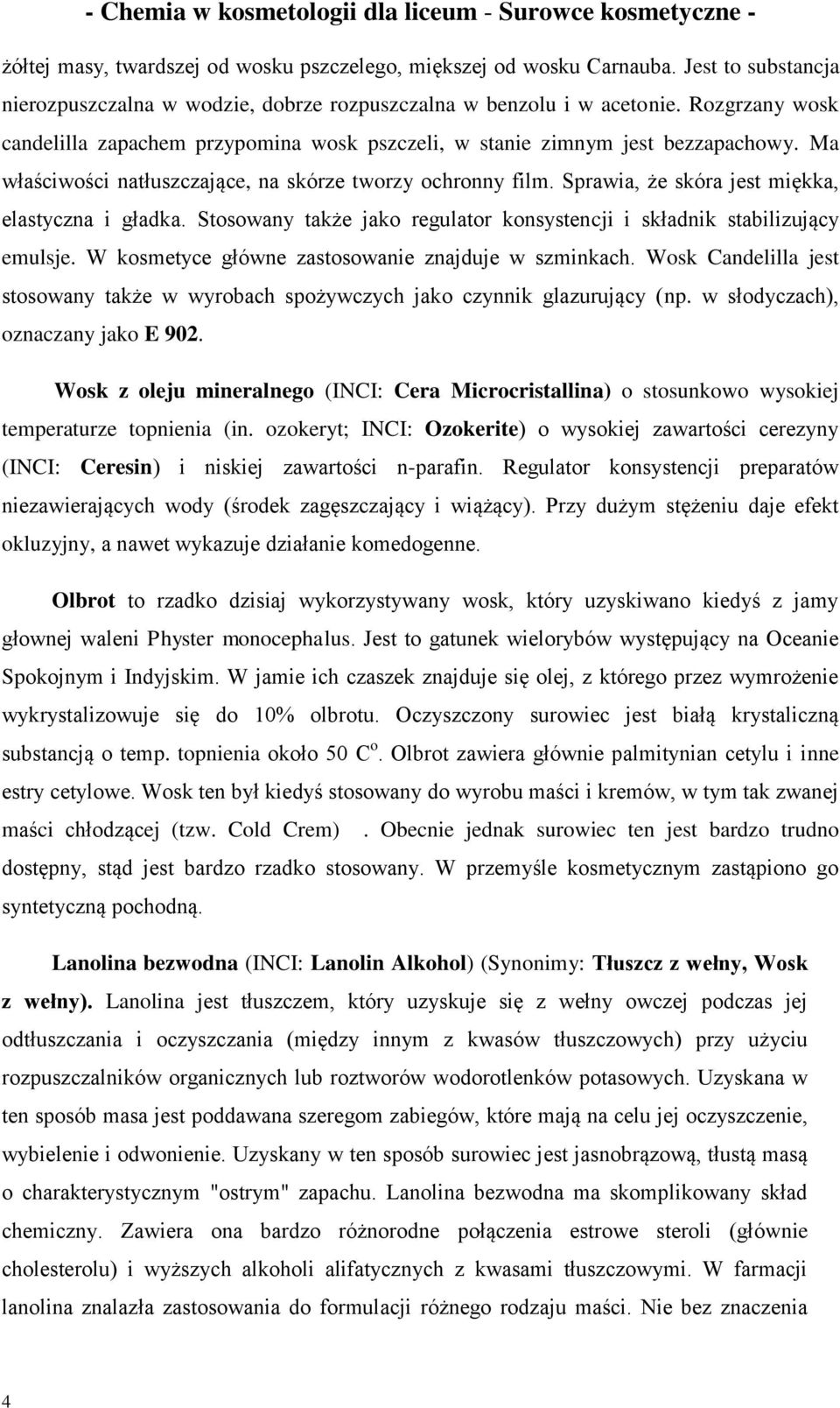 Sprawia, że skóra jest miękka, elastyczna i gładka. Stosowany także jako regulator konsystencji i składnik stabilizujący emulsje. W kosmetyce główne zastosowanie znajduje w szminkach.