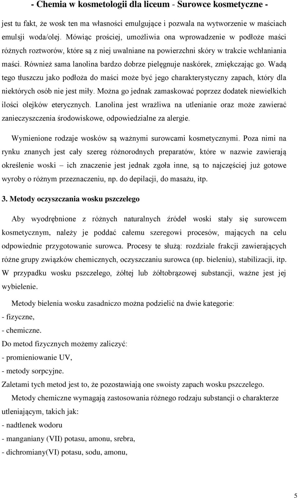 Również sama lanolina bardzo dobrze pielęgnuje naskórek, zmiękczając go. Wadą tego tłuszczu jako podłoża do maści może być jego charakterystyczny zapach, który dla niektórych osób nie jest miły.