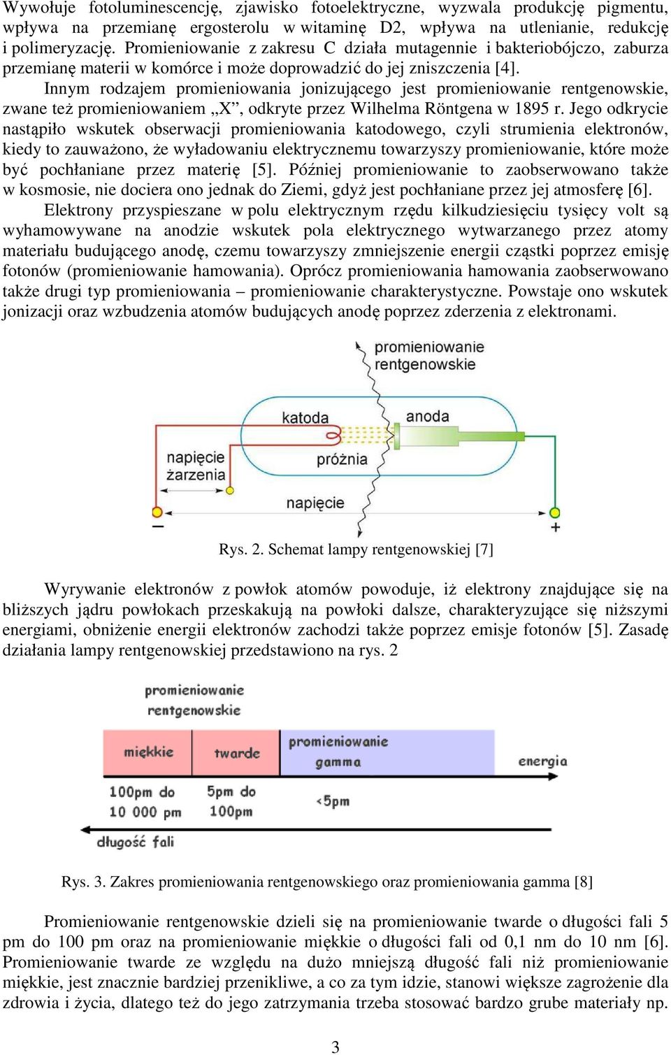 Innym rodzajem promieniowania jonizującego jest promieniowanie rentgenowskie, zwane też promieniowaniem X, odkryte przez Wilhelma Röntgena w 1895 r.