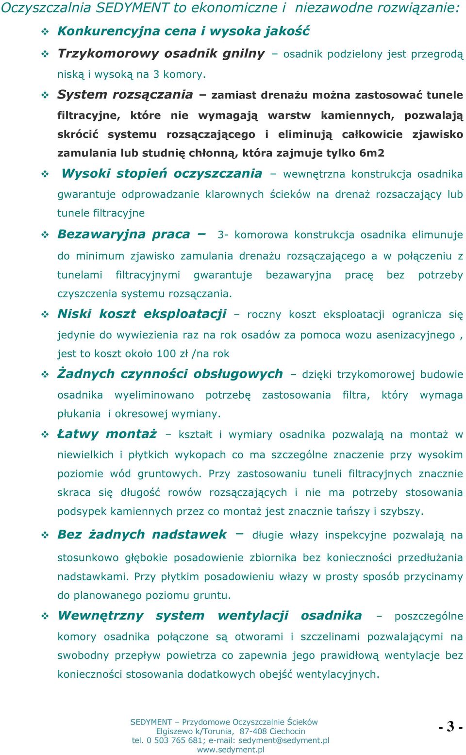 studnię chłonną, która zajmuje tylko 6m2 Wysoki stopień oczyszczania wewnętrzna konstrukcja osadnika gwarantuje odprowadzanie klarownych ścieków na drenaż rozsaczający lub tunele filtracyjne