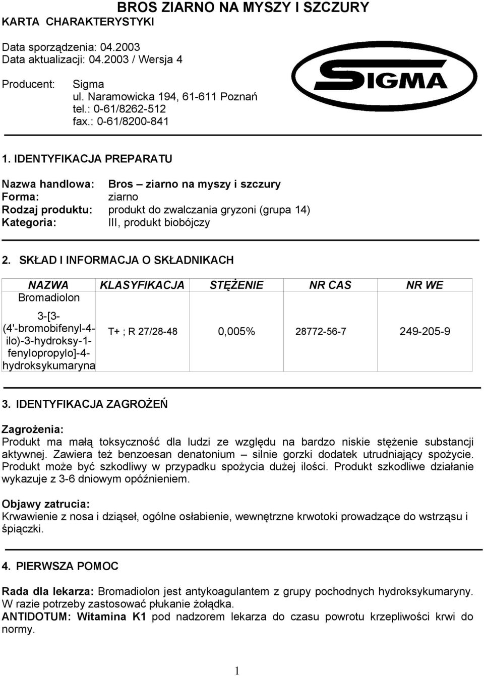 SKŁAD I INFORMACJA O SKŁADNIKACH NAZWA KLASYFIKACJA STĘŻENIE NR CAS NR WE Bromadiolon 3-[3- (4'-bromobifenyl-4- ilo)-3-hydroksy-1- fenylopropylo]-4- hydroksykumaryna T+ ; R 27/28-48 0,005% 28772-56-7