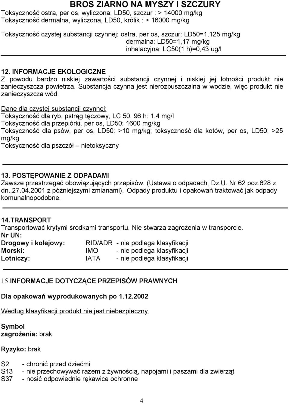 INFORMACJE EKOLOGICZNE Z powodu bardzo niskiej zawartości substancji czynnej i niskiej jej lotności produkt nie zanieczyszcza powietrza.