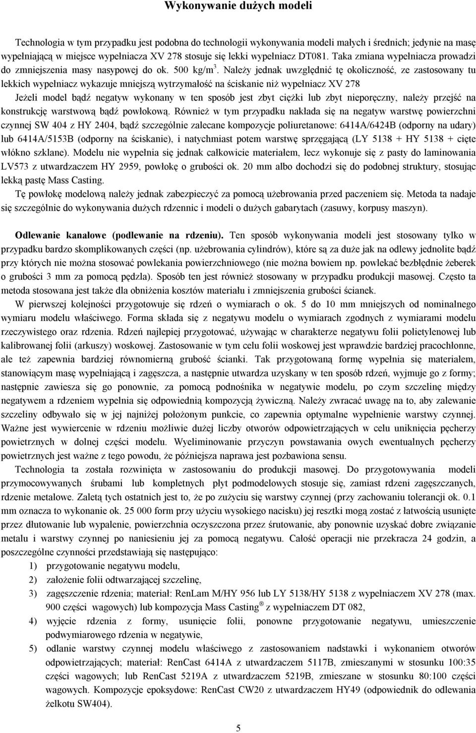 Należy jednak uwzględnić tę okoliczność, ze zastosowany tu lekkich wypełniacz wykazuje mniejszą wytrzymałość na ściskanie niż wypełniacz XV 278 Jeżeli model bądź negatyw wykonany w ten sposób jest