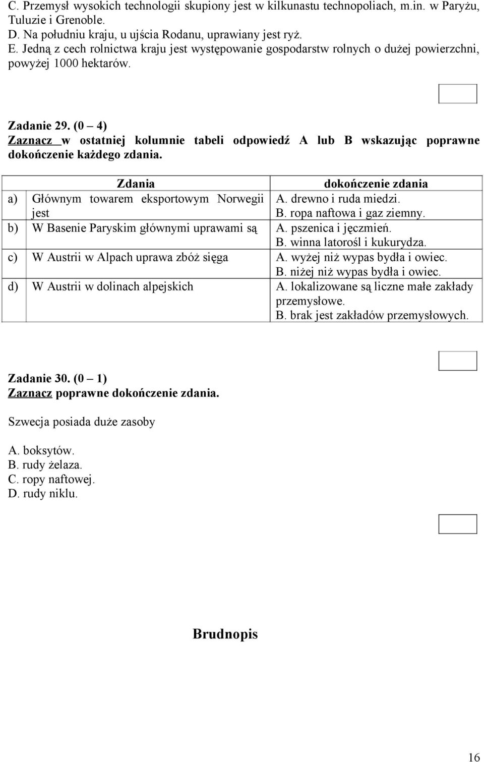 (0 4) Zaznacz w ostatniej kolumnie tabeli odpowiedź A lub B wskazując poprawne dokończenie każdego zdania. a) b) c) d) Zdania dokończenie zdania Głównym towarem eksportowym Norwegii A.