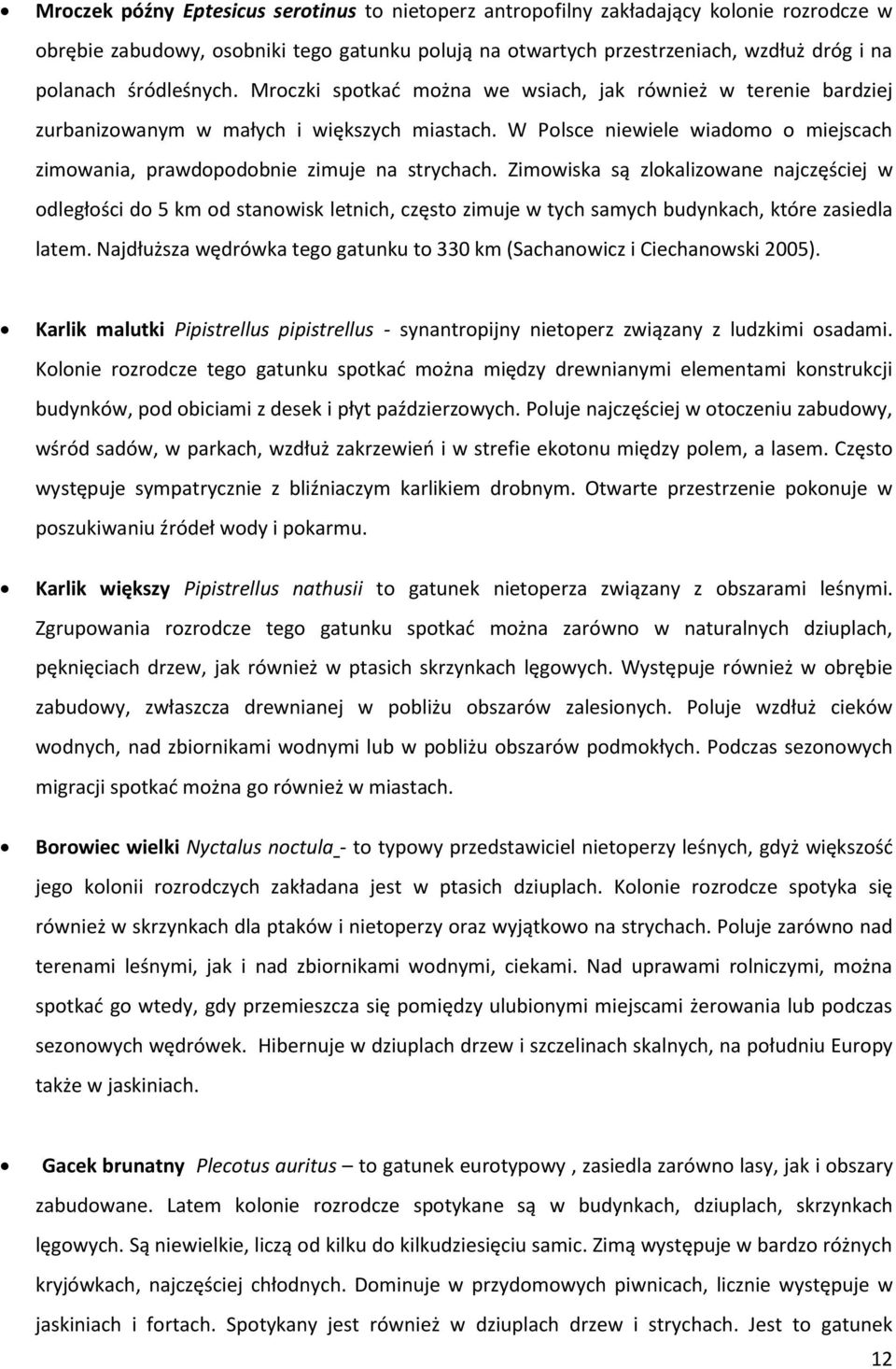 W Polsce niewiele wiadomo o miejscach zimowania, prawdopodobnie zimuje na strychach.